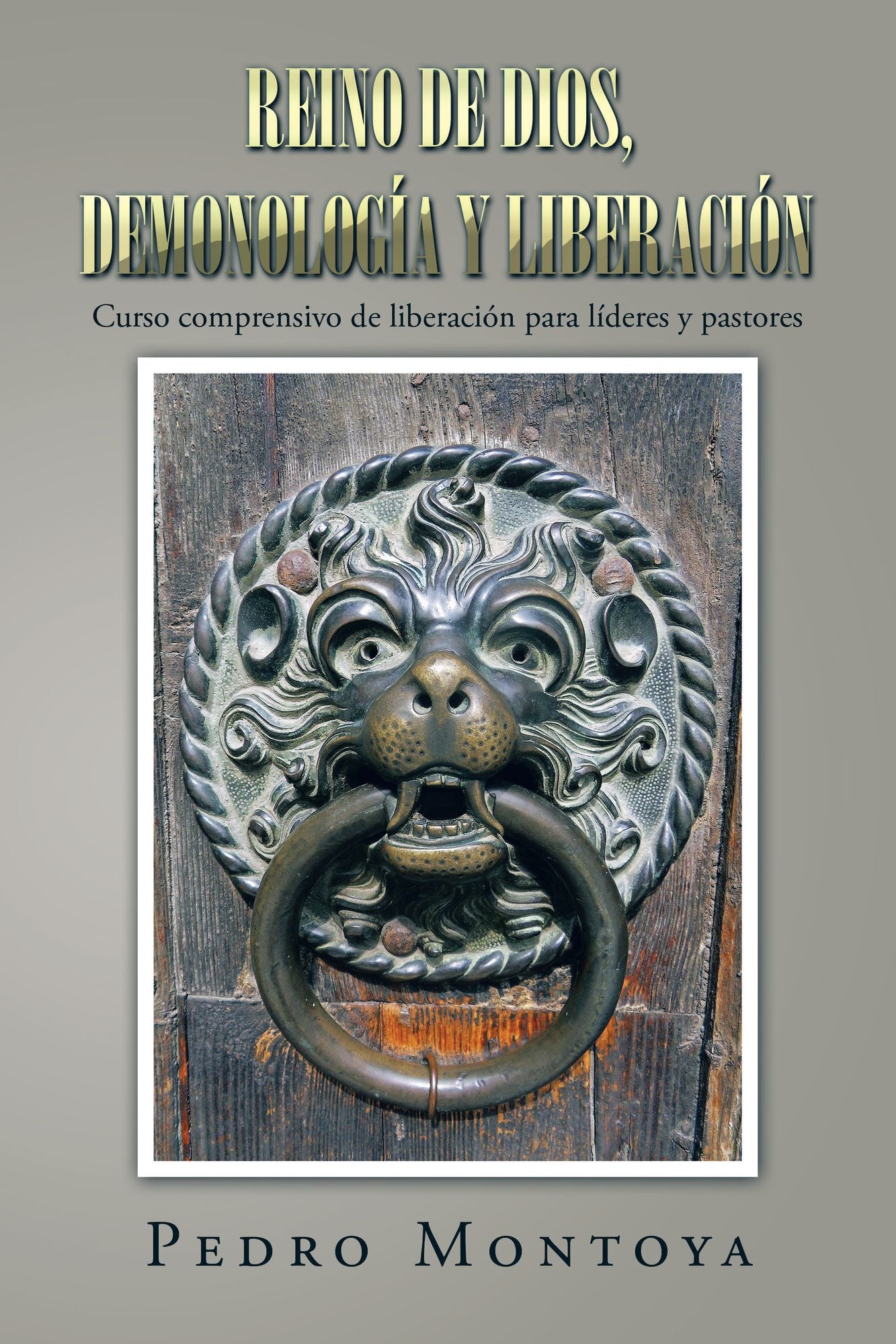 Reino De Dios, Demonología Y Liberación: Curso Comprensivo De Liberación Para Líderes Y Pastores