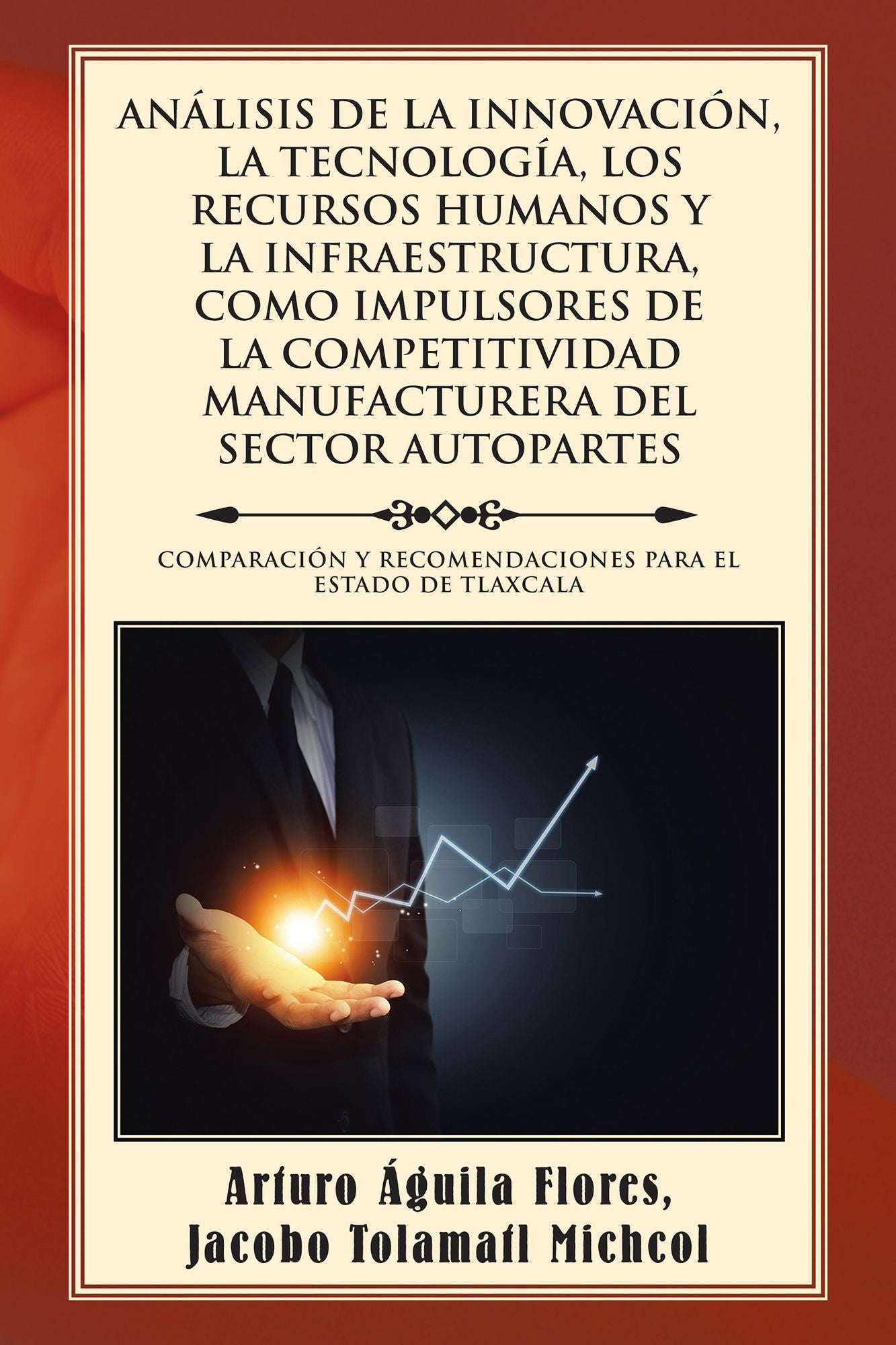 ANLISIS DE LA INNOVACIN, LA TECNOLOGA, LOS RECURSOS HUMANOS Y LA INFRAESTRUCTURA, COMO IMPULSORES DE LA COMPETITIVIDAD MANUFACTURERA DEL SECTOR AUTOPARTES: COMPARACIN Y RECOMENDACIONES PARA EL ESTADO DE TLAXCALA