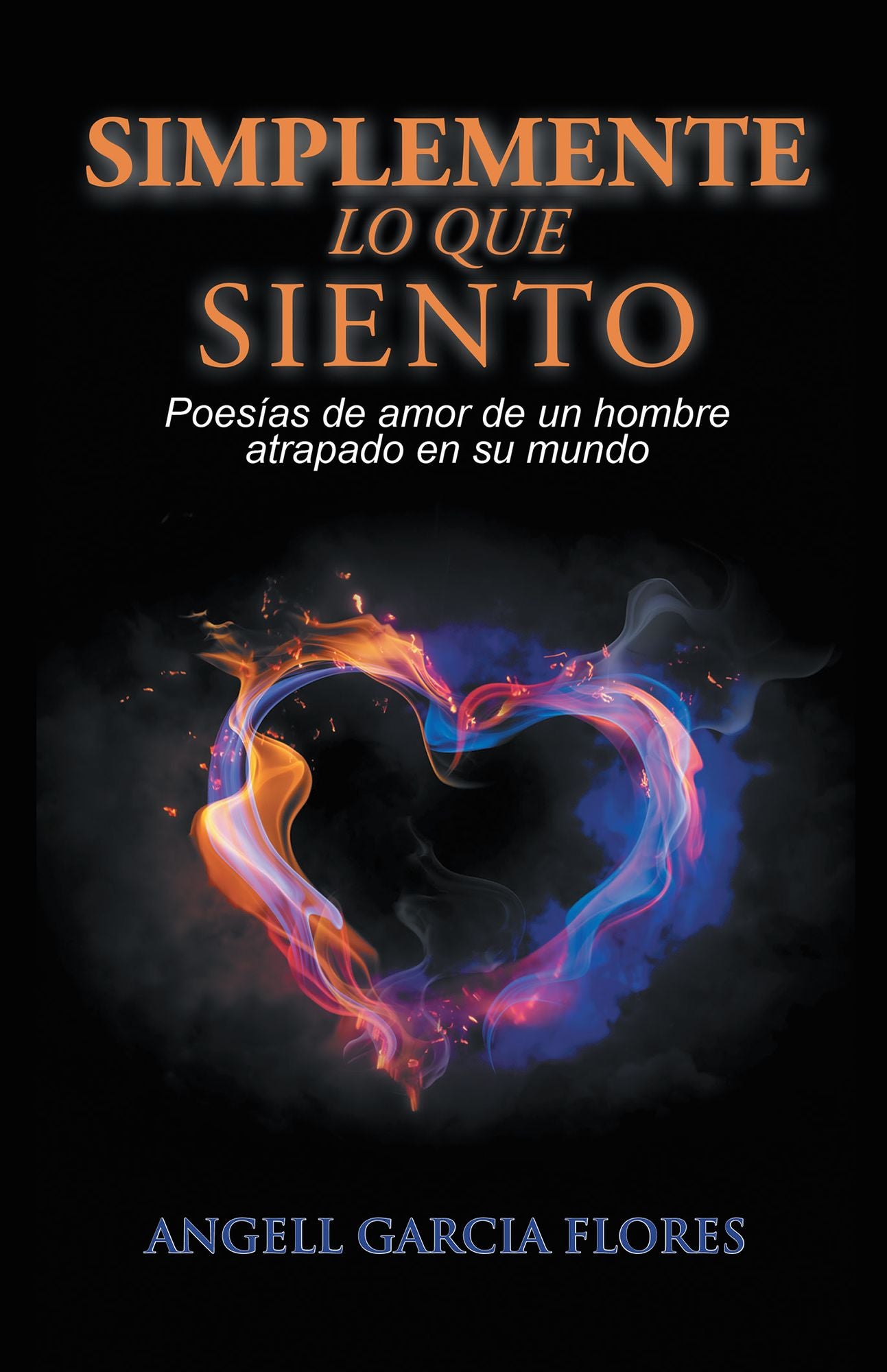 Simplemente Lo Que Siento: Poesías De Amor De Un Hombre Atrapado En Su Mundo