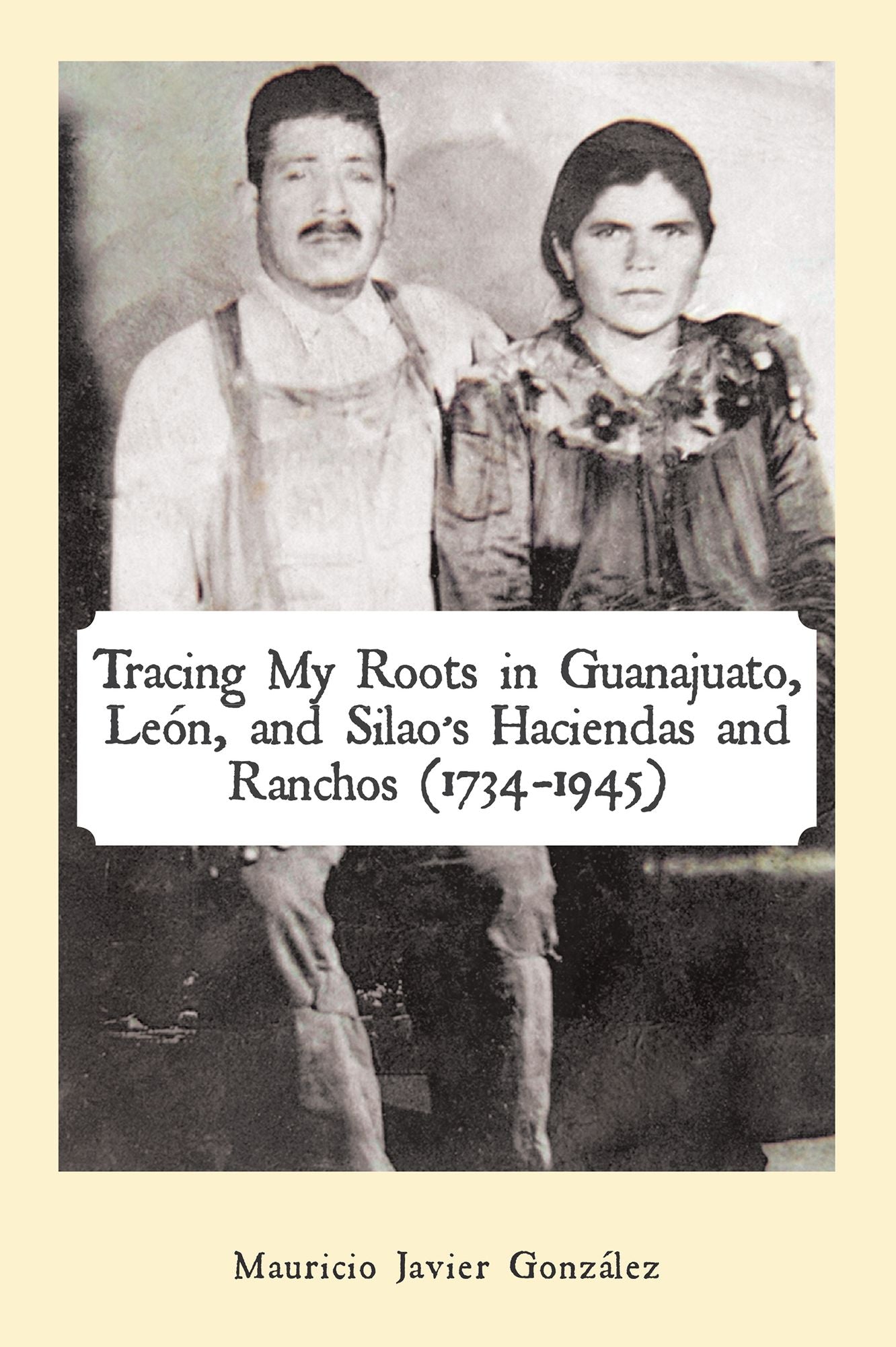 Tracing My Roots in Guanajuato, León, and Silao'S Haciendas and Ranchos (1734-1945)