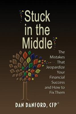 Stuck in the Middle: The Mistakes That Jeopardize Your Financial Success and How to Fix Them