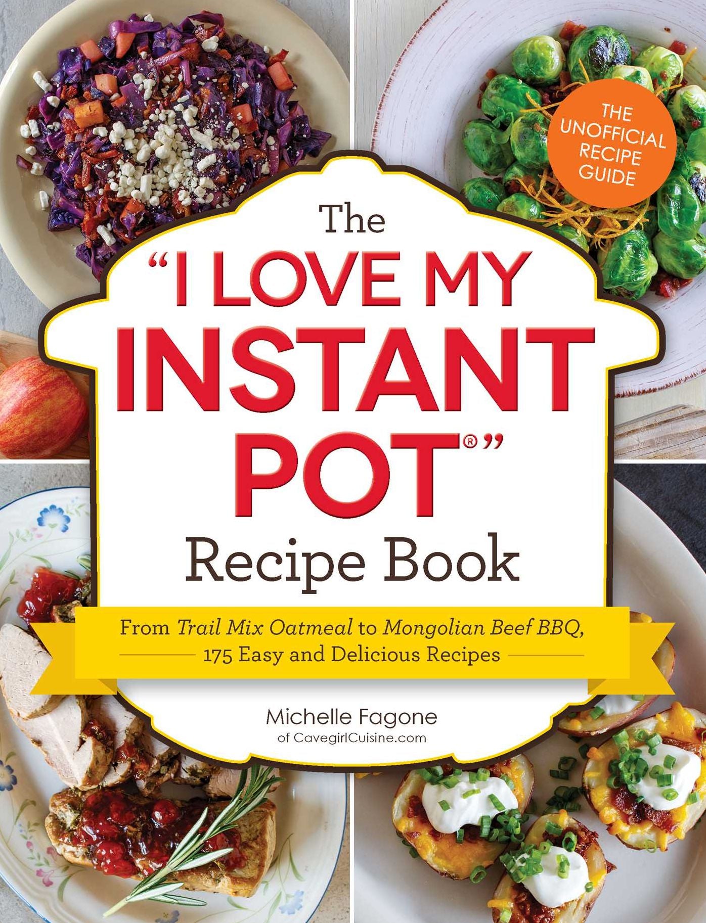 The I Love My Instant Pot Recipe Book: From Trail Mix Oatmeal to Mongolian Beef BBQ, 175 Easy and Delicious Recipes