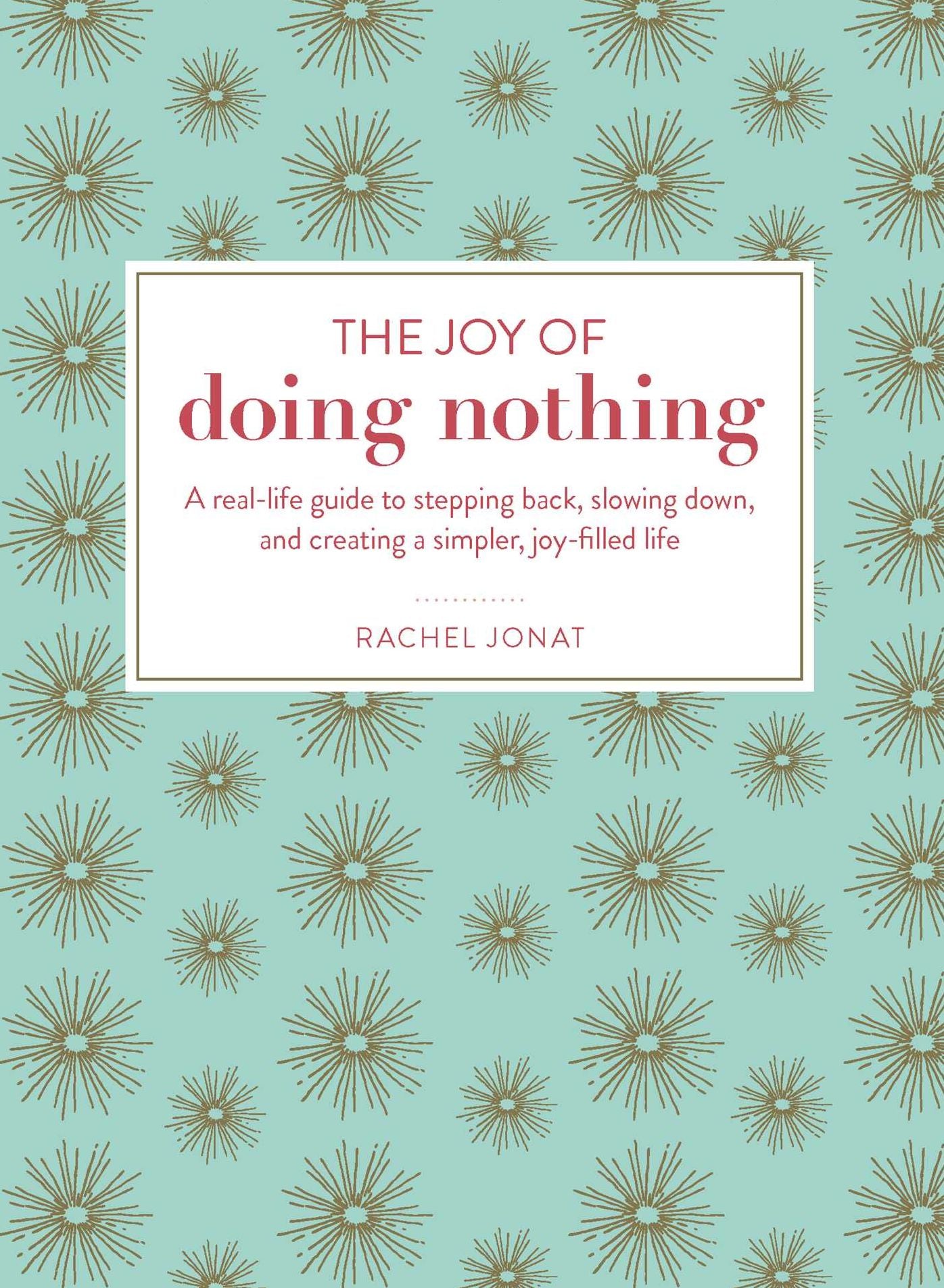 The Joy of Doing Nothing: A Real-Life Guide to Stepping Back, Slowing Down, and Creating a Simpler, Joy-Filled Life