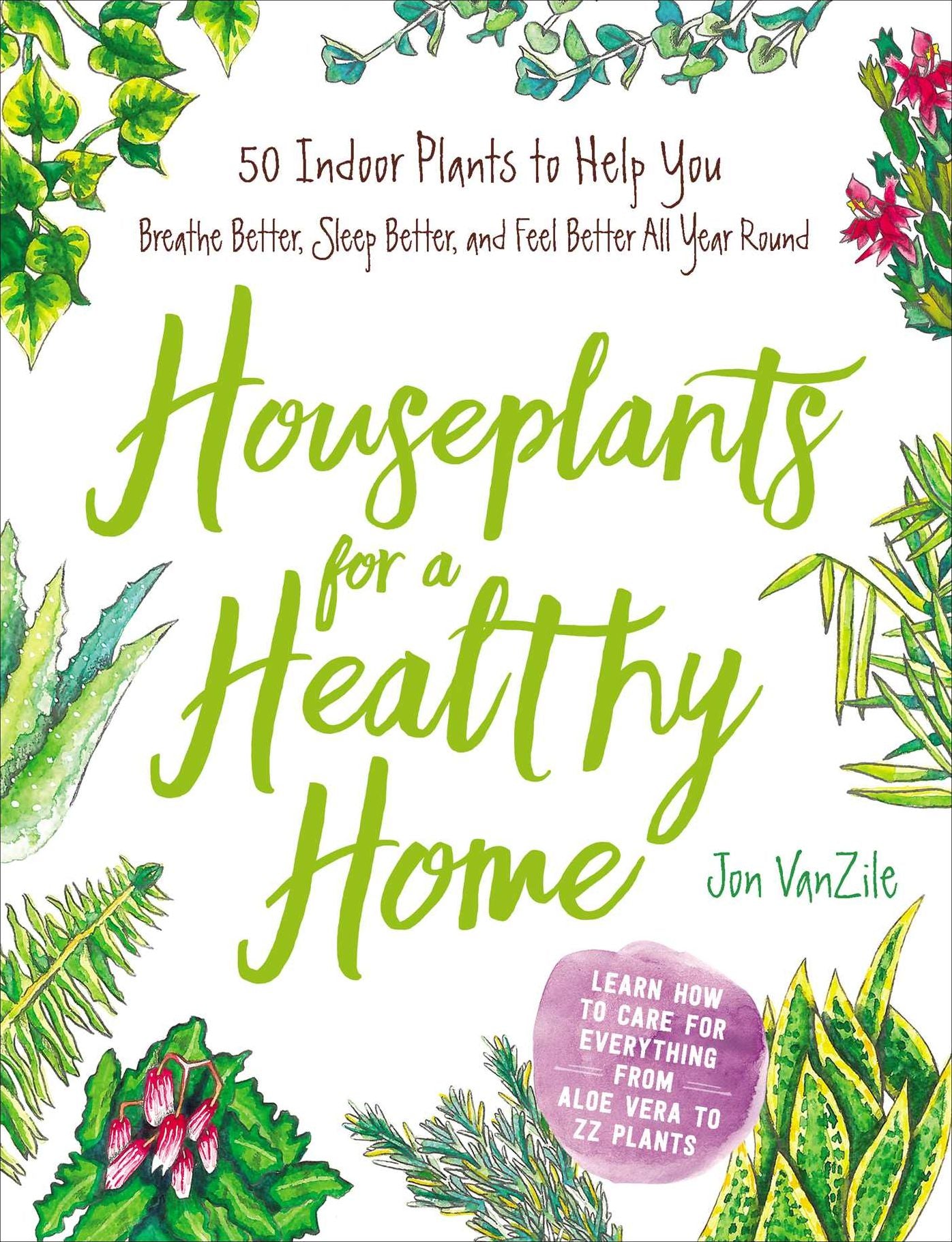 Houseplants for a Healthy Home: 50 Indoor Plants to Help You Breathe Better, Sleep Better, and Feel Better All Year Round