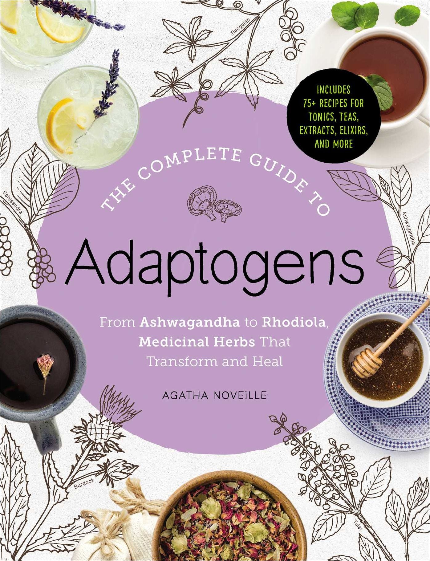 The Complete Guide to Adaptogens: From Ashwagandha to Rhodiola, Medicinal Herbs That Transform and Heal