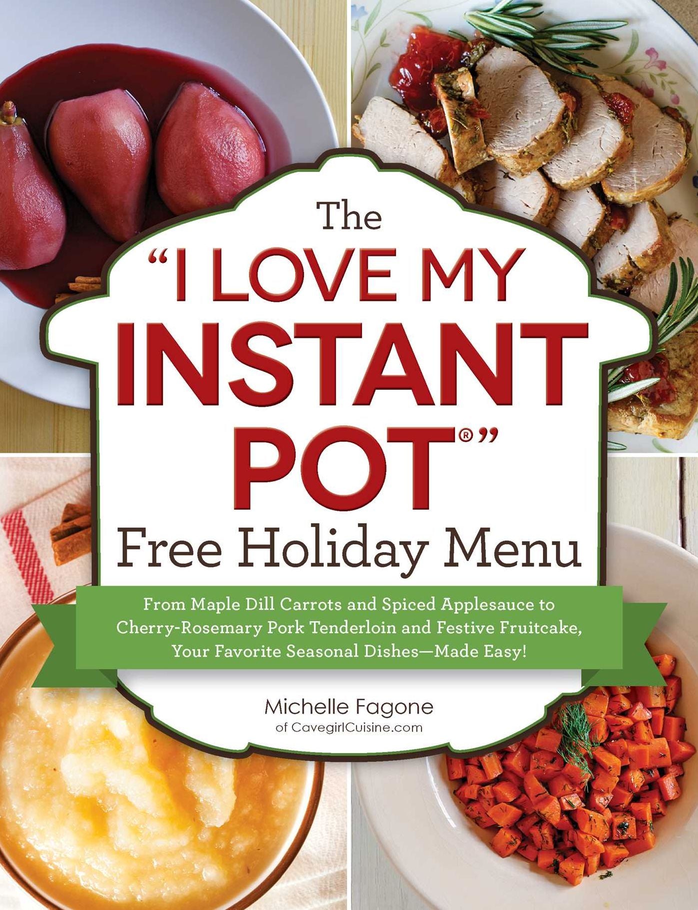 The "I Love My Instant Pot®" Free Holiday Menu: From Maple Dill Carrots and Spiced Applesauce to Cherry-Rosemary Pork Tenderloin and Festive Fruitcake, Your Favorite Seasonal Dishes--Made Easy!