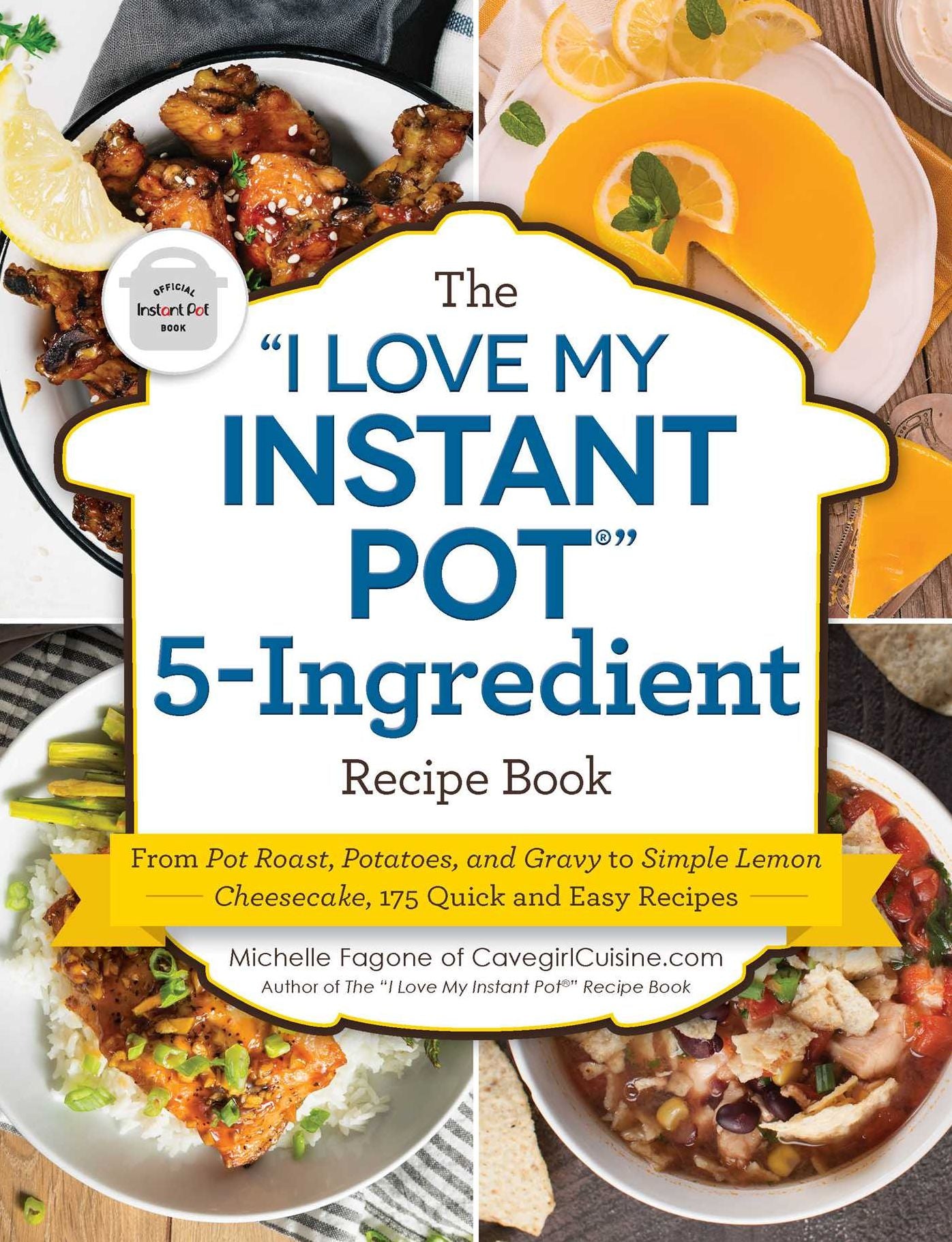 The "I Love My Instant Pot®" 5-Ingredient Recipe Book: From Pot Roast, Potatoes, and Gravy to Simple Lemon Cheesecake, 175 Quick and Easy Recipes