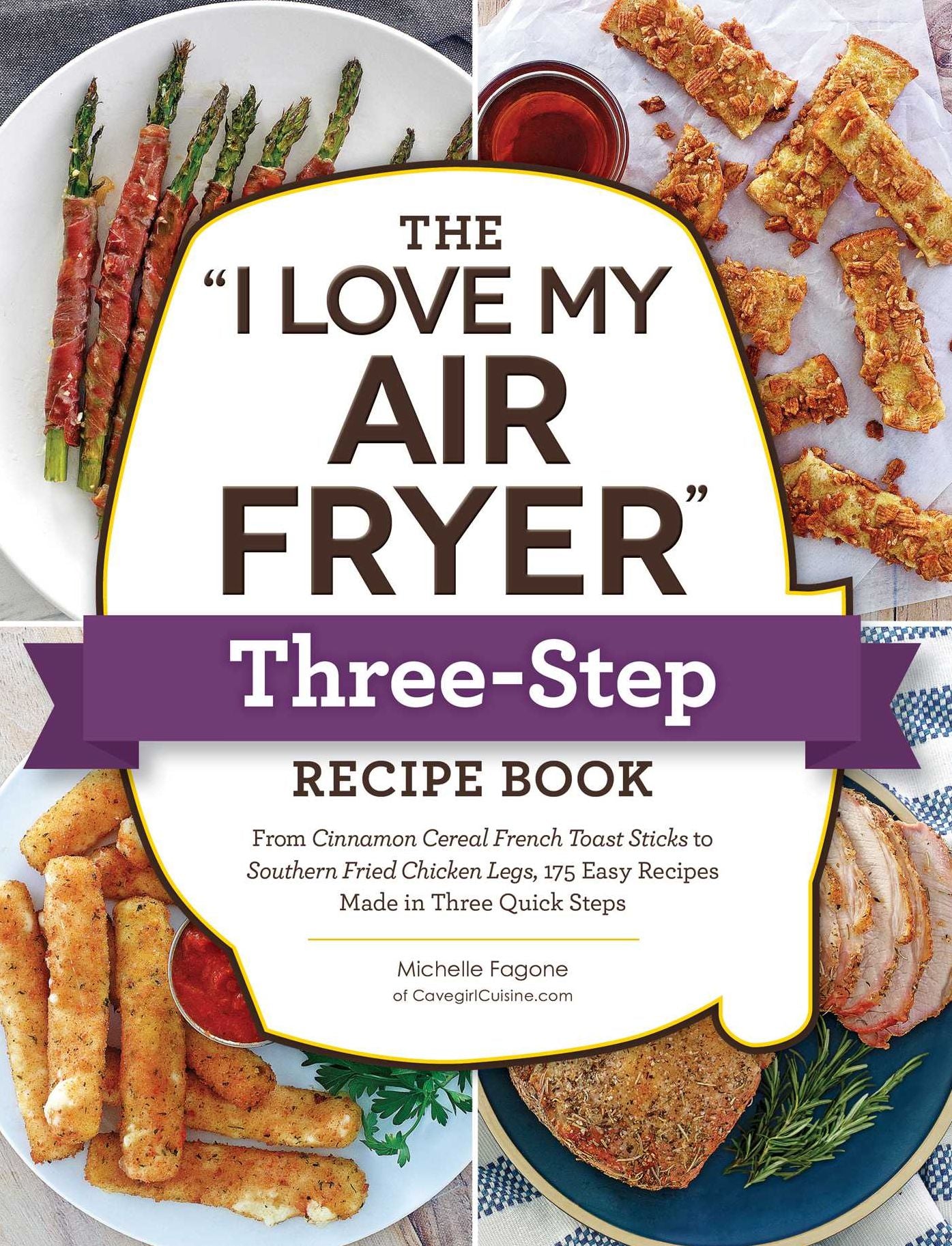 The I Love My Air Fryer Three-Step Recipe Book: From Cinnamon Cereal French Toast Sticks to Southern Fried Chicken Legs, 175 Easy Recipes Made in Three Quick Steps
