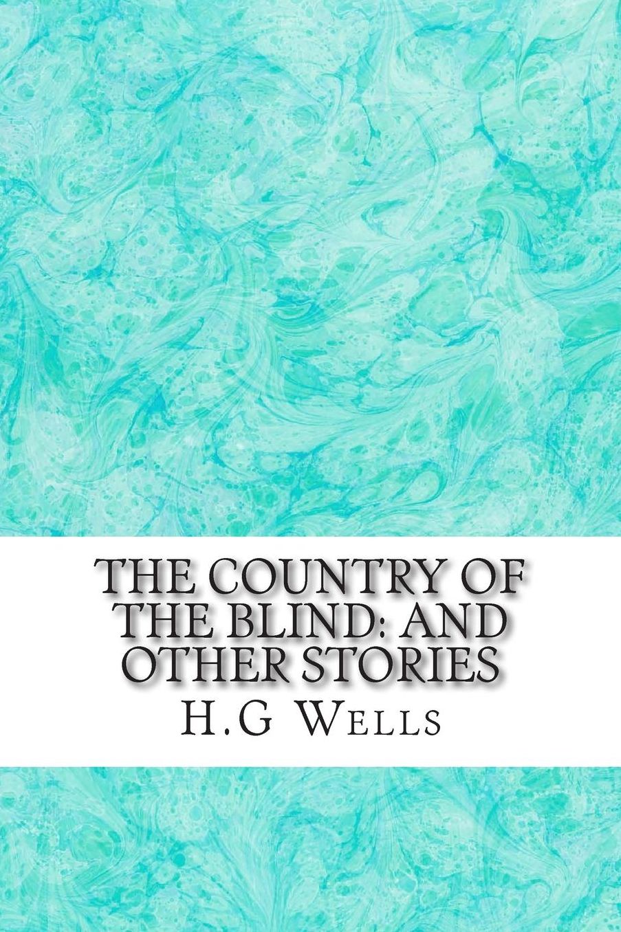 The Country of the Blind: And Other Stories: (H.G Wells Classics Collection)
