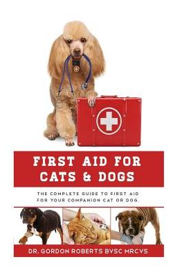 First Aid for Cats and Dogs : The Complete Guide to First Aid for Your Companion Cat or Dog