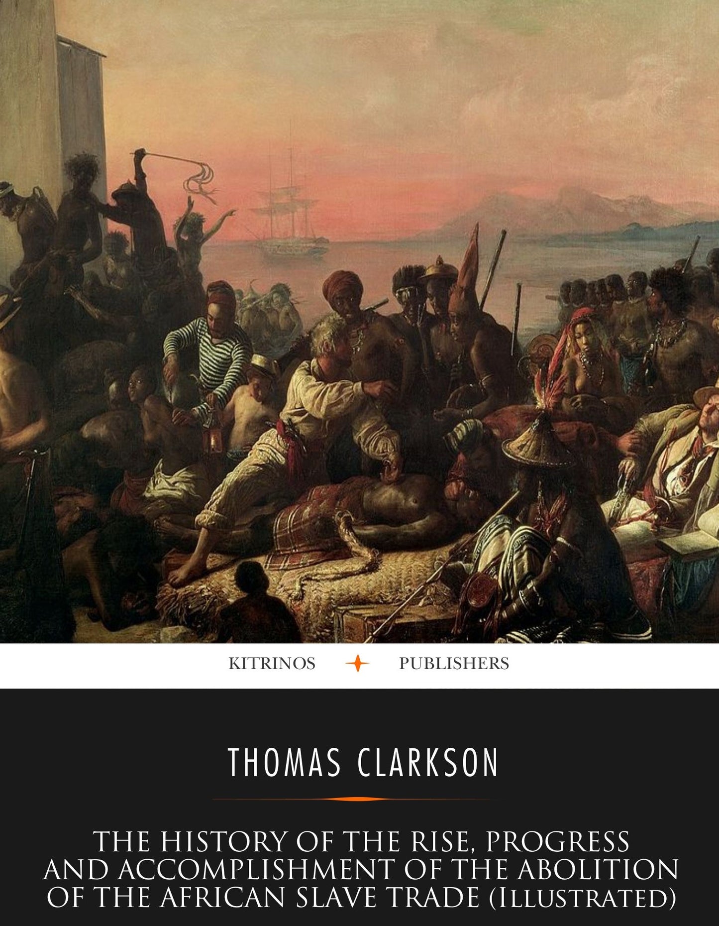 The History of the Rise, Progress and Accomplishment of the Abolition of the African Slave-Trade (Illustrated)