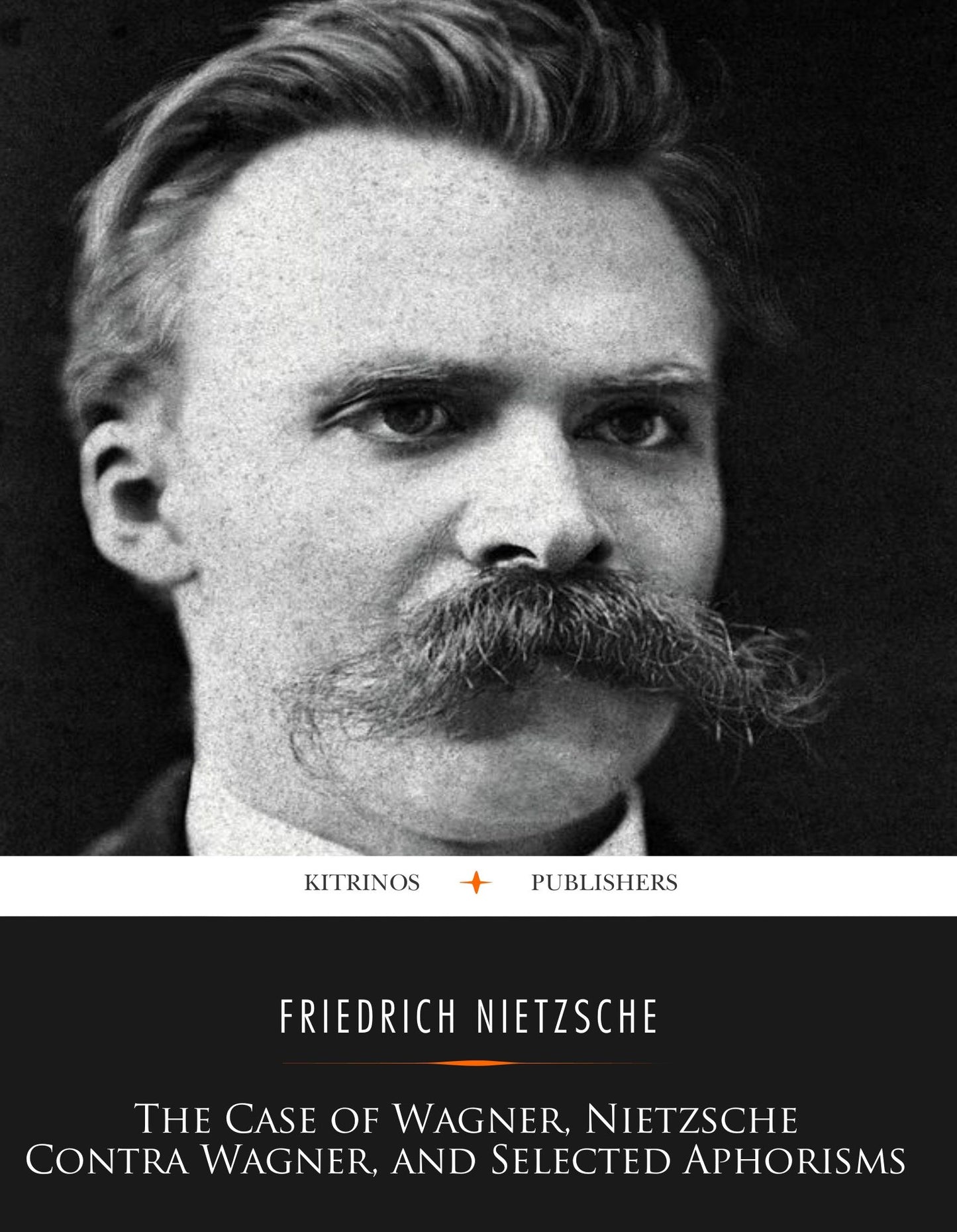 The Case Of Wagner, Nietzsche Contra Wagner, and Selected Aphorisms
