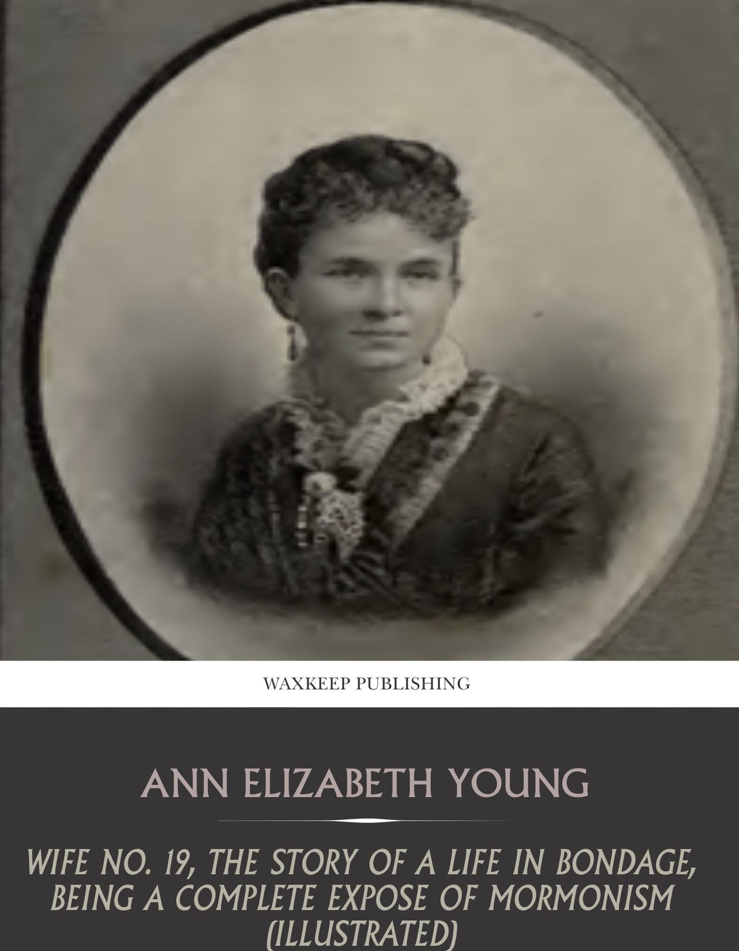 Wife No. 19, the Story of a Life in Bondage, Being a Complete Expose of Mormonism (Illustrated)