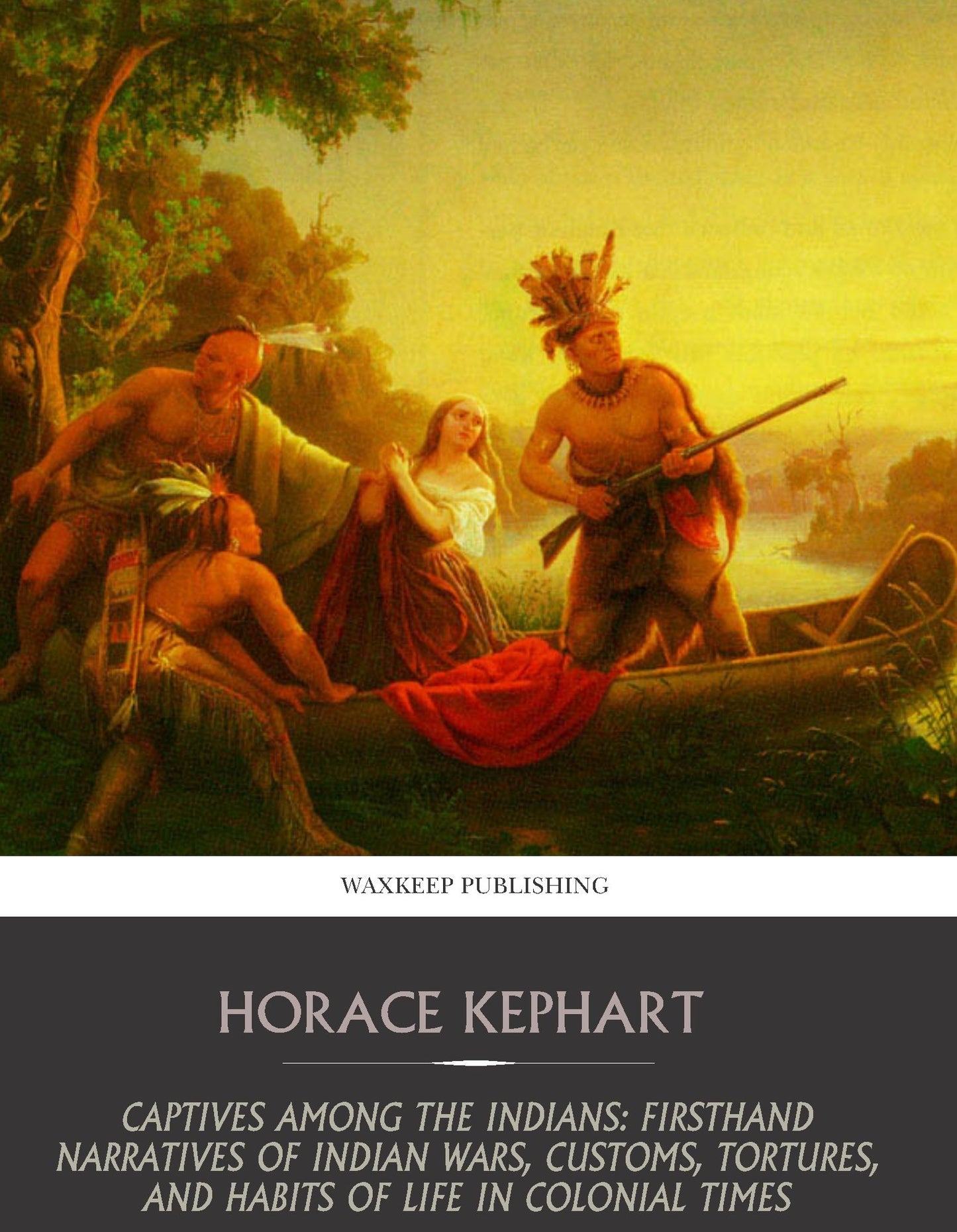 Captives among the Indians: Firsthand Narratives of Indian Wars, Customs, Tortures, and Habits of Life in Colonial Times