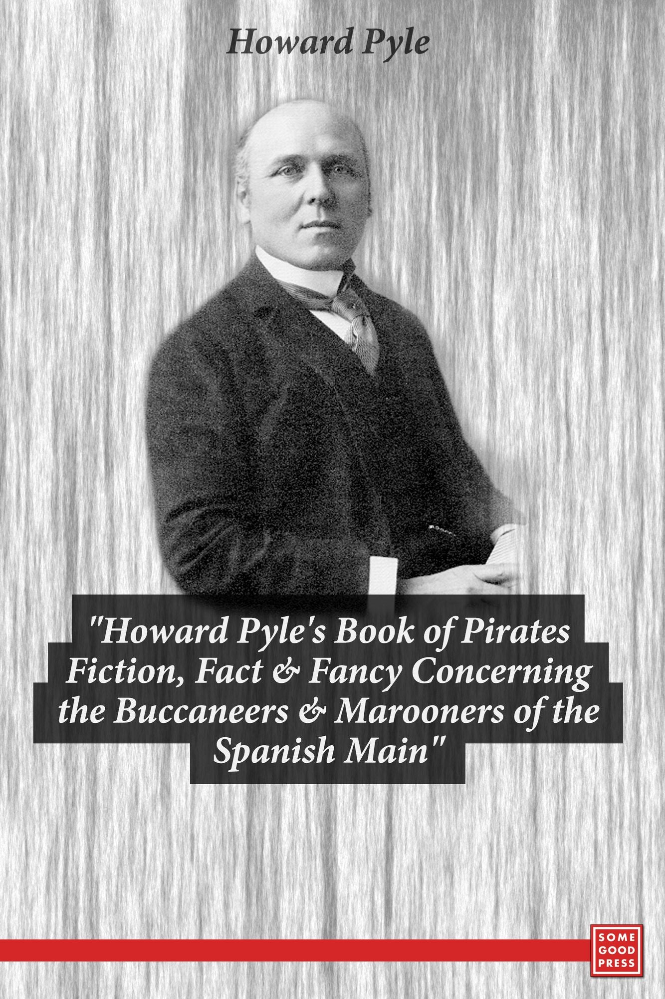 Howard Pyle's Book of Pirates- Fiction, Fact & Fancy Concerning the Buccaneers & Marooners of the Spanish Main