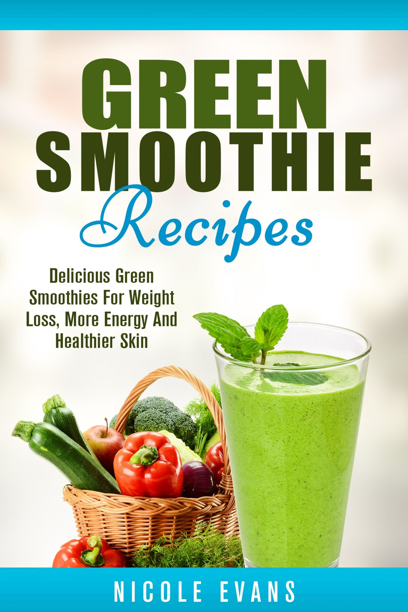 Green Smoothie: Delicious Green Smoothies for Weight Loss, More Energy and Healthier Skin