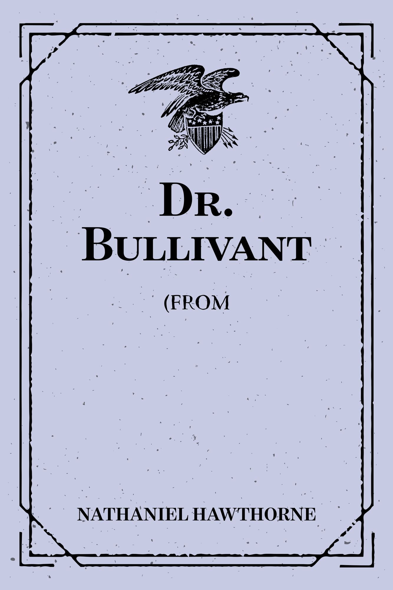Dr. Bullivant: (From: "The Doliver Romance and Other Pieces: Tales and Sketches")