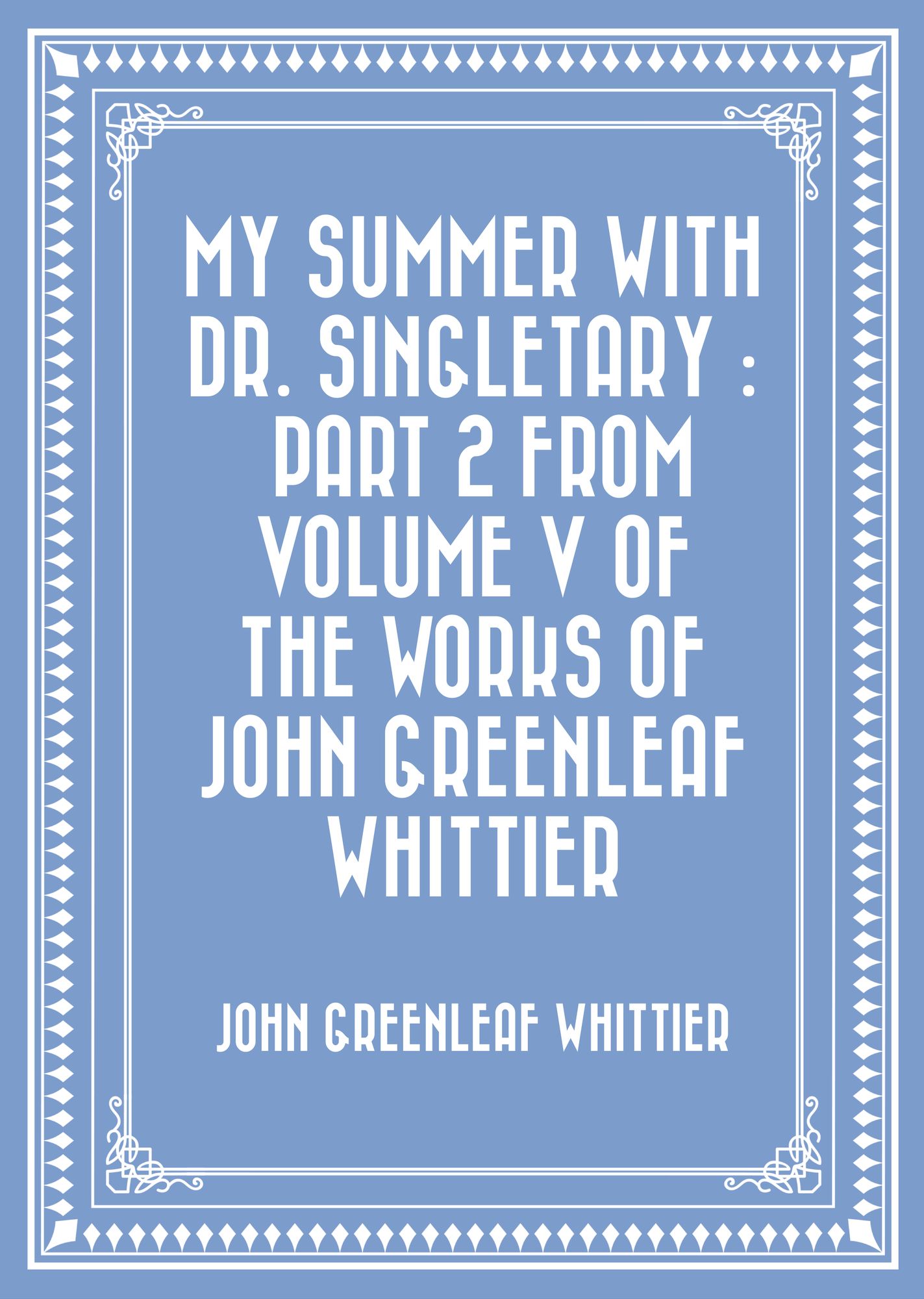 My Summer with Dr. Singletary : Part 2 from Volume V of The Works of John Greenleaf Whittier