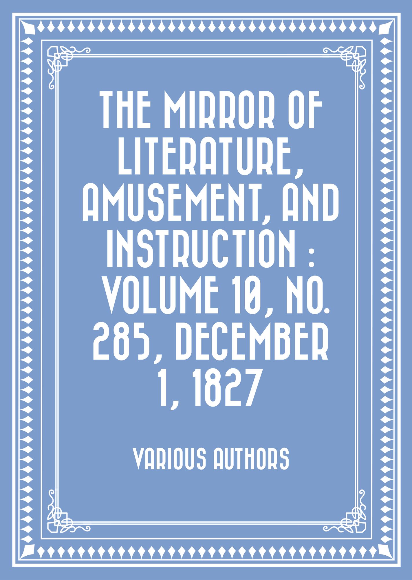 The Mirror of Literature, Amusement, and Instruction : Volume 10, No. 285, December 1, 1827