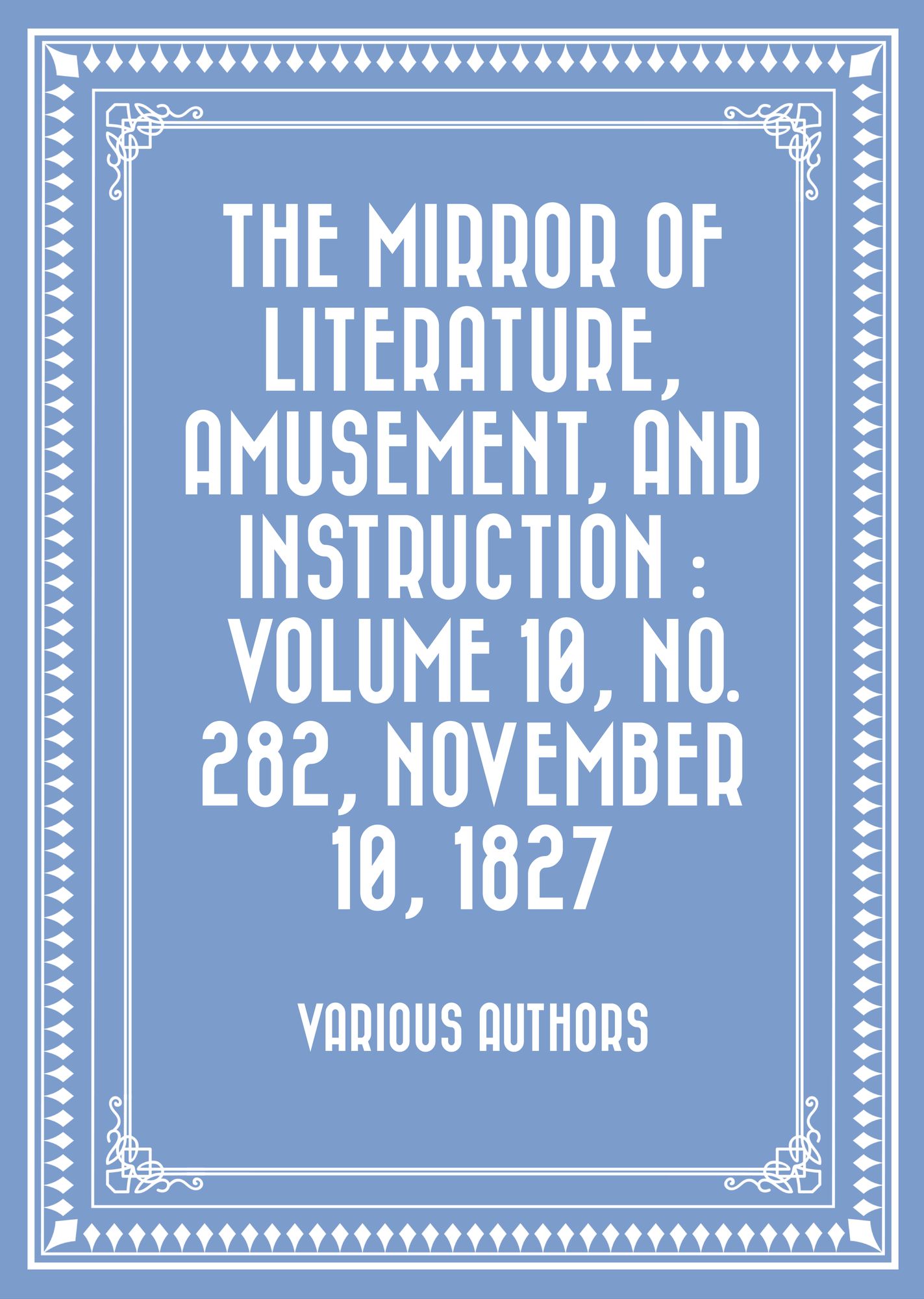 The Mirror of Literature, Amusement, and Instruction : Volume 10, No. 282, November 10, 1827