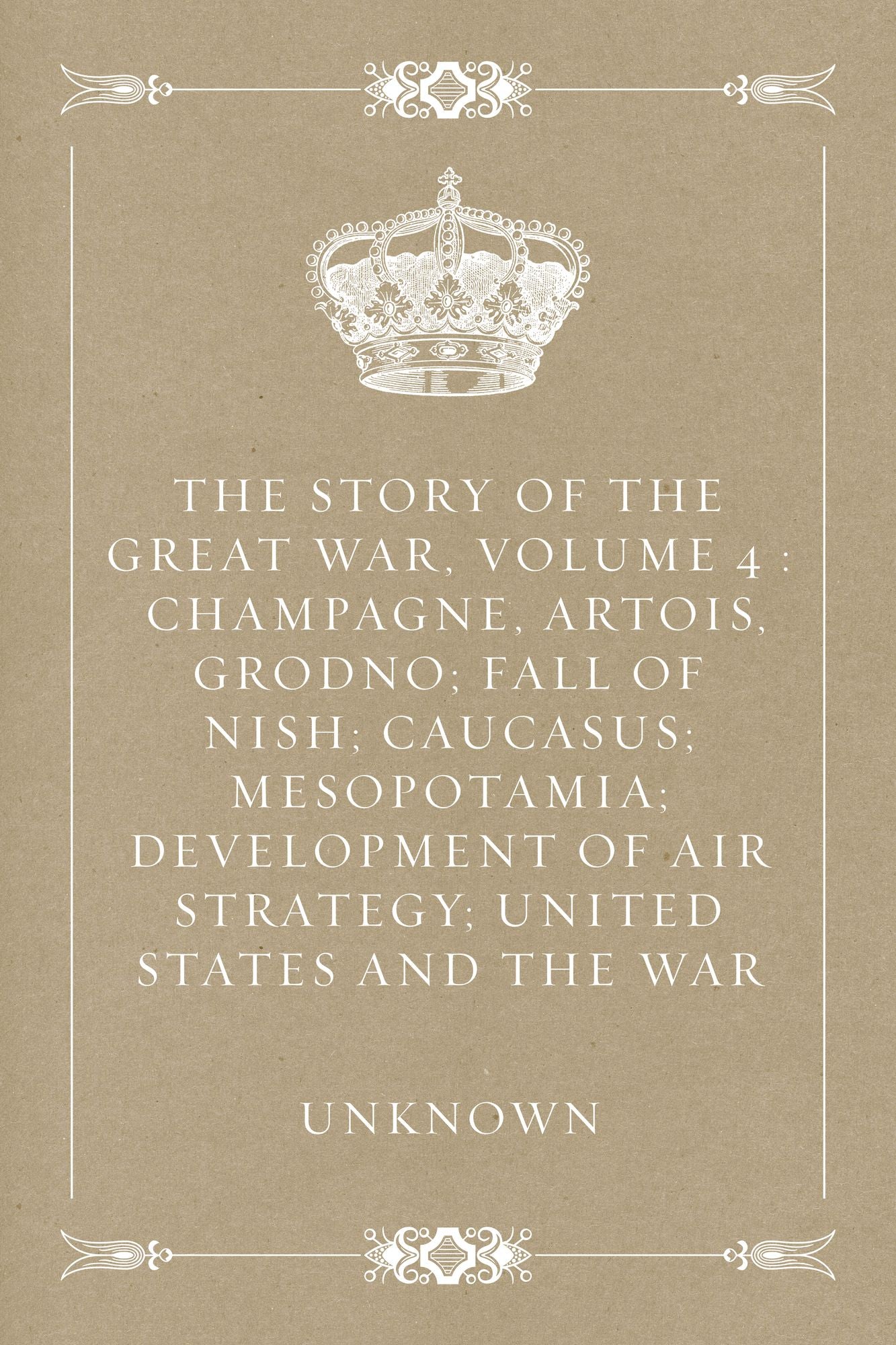The Story of the Great War, Volume 4 : Champagne, Artois, Grodno; Fall of Nish; Caucasus; Mesopotamia; Development of Air Strategy; United States and the War