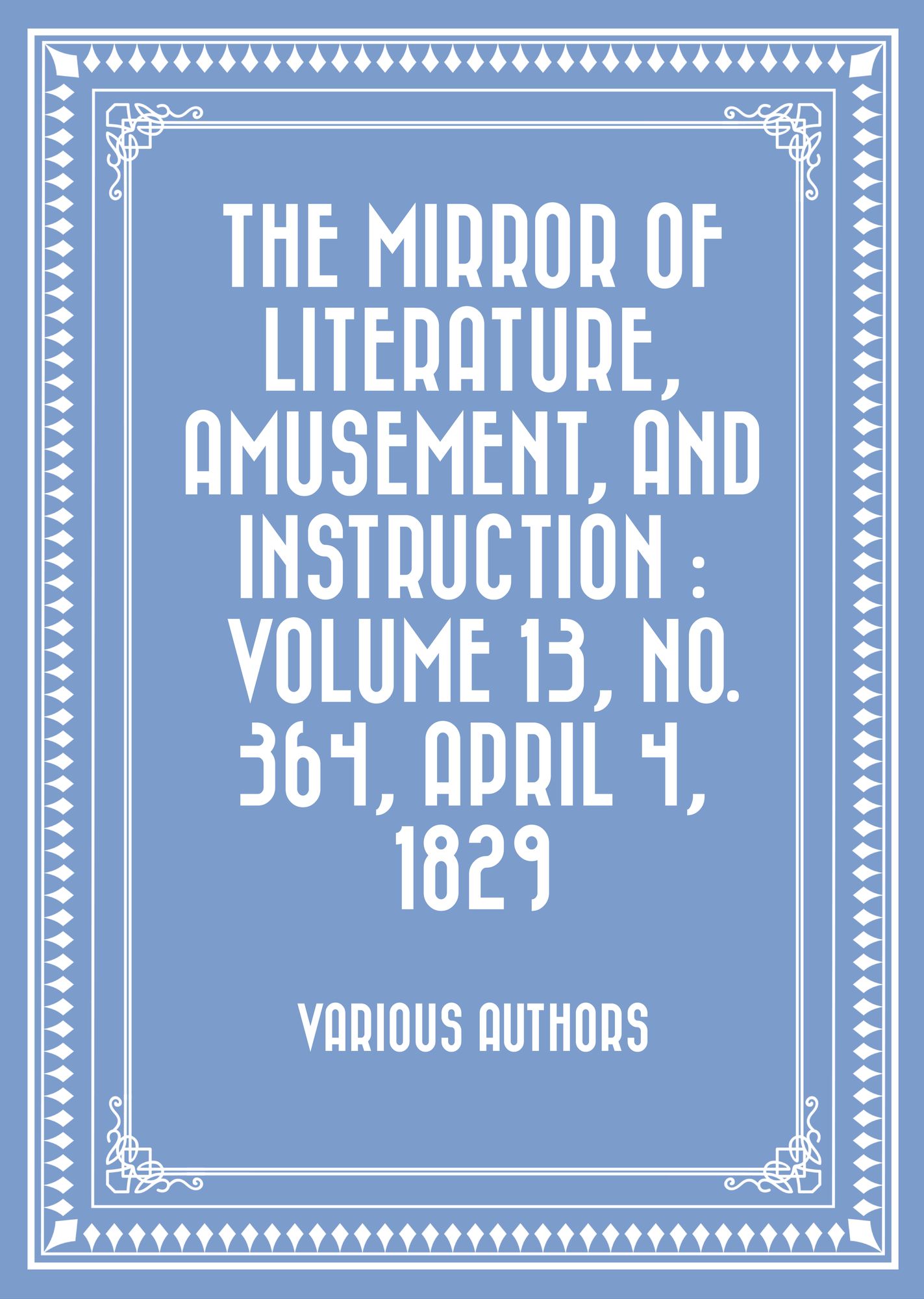 The Mirror of Literature, Amusement, and Instruction : Volume 13, No. 364, April 4, 1829