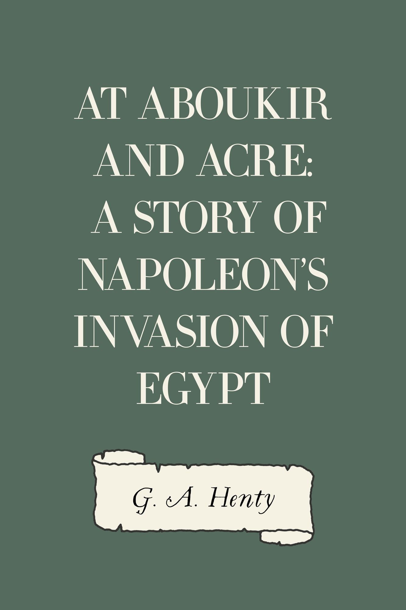 At Aboukir and Acre: A Story of Napoleon's Invasion of Egypt