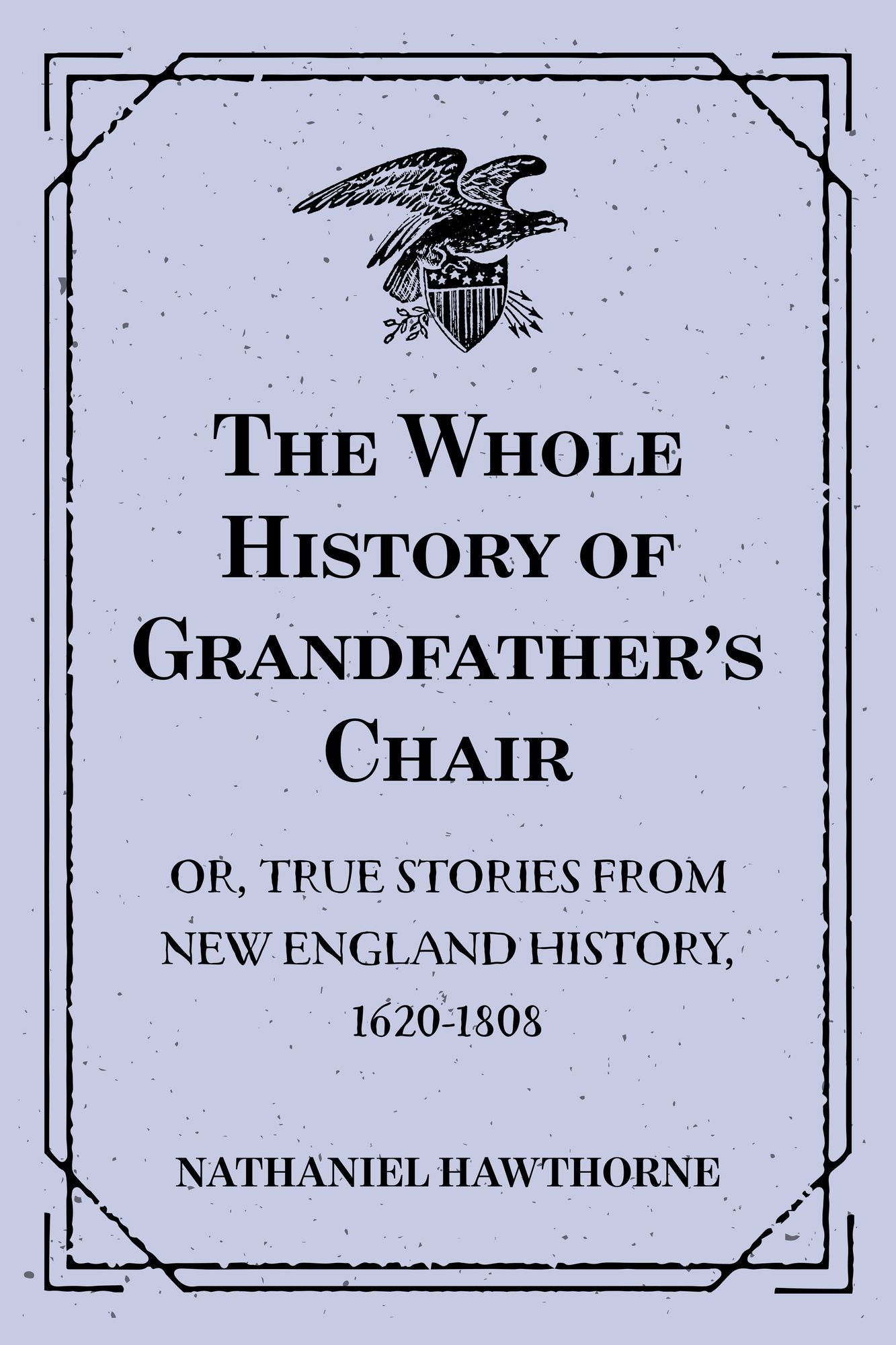 The Whole History of Grandfather's Chair : Or, True Stories from New England History, 1620-1808