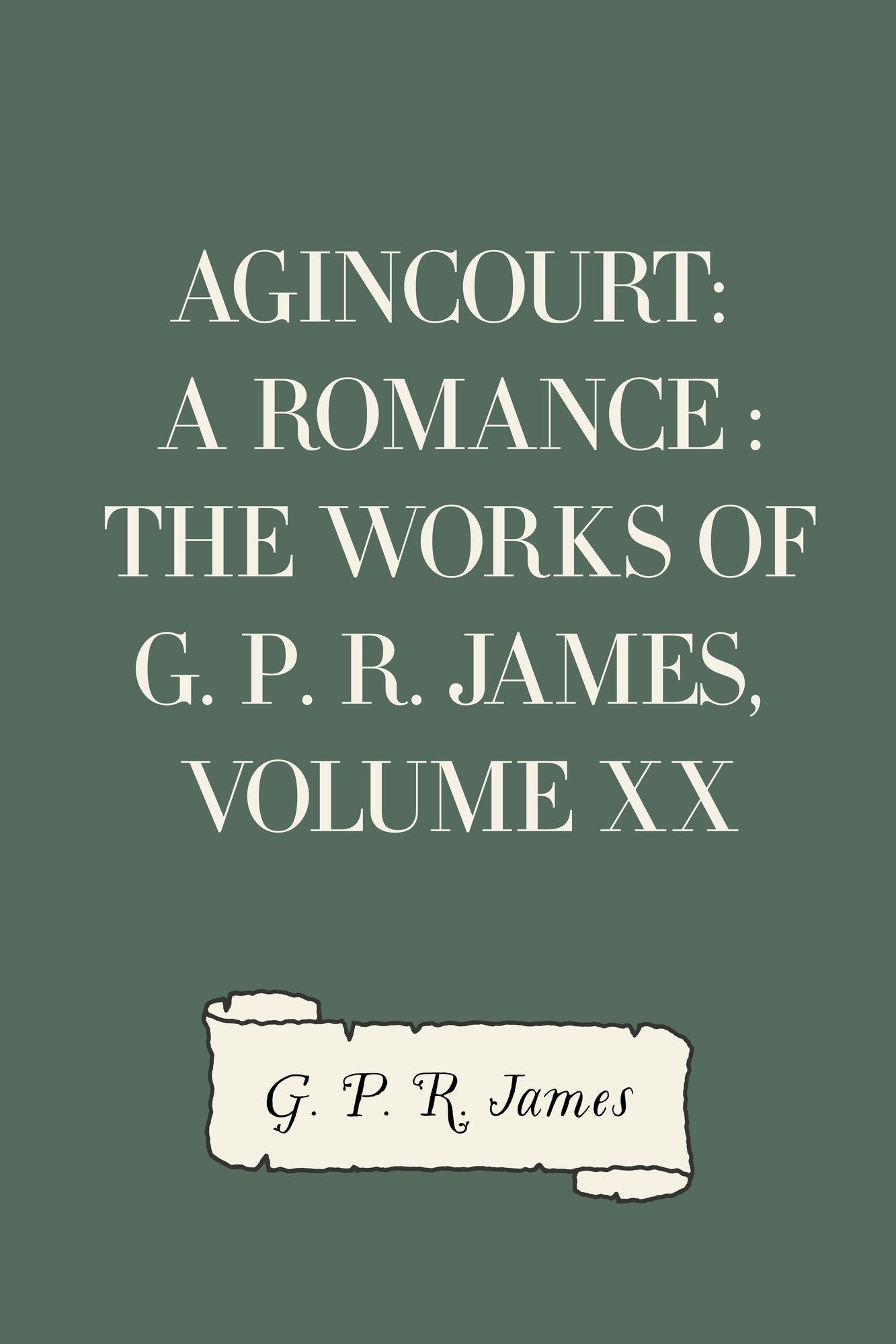 Agincourt: A Romance : The Works of G. P. R. James, Volume XX