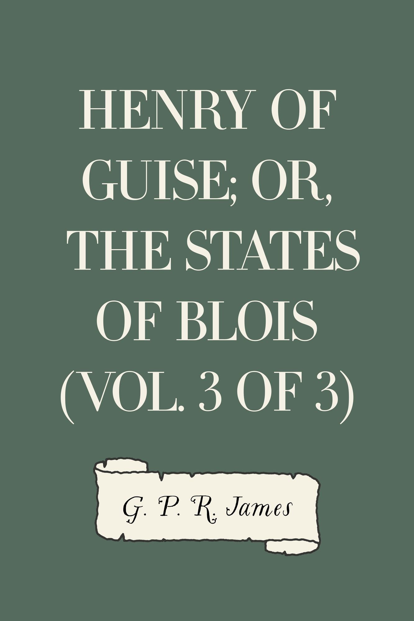 Henry of Guise; or, The States of Blois (Vol. 3 of 3)