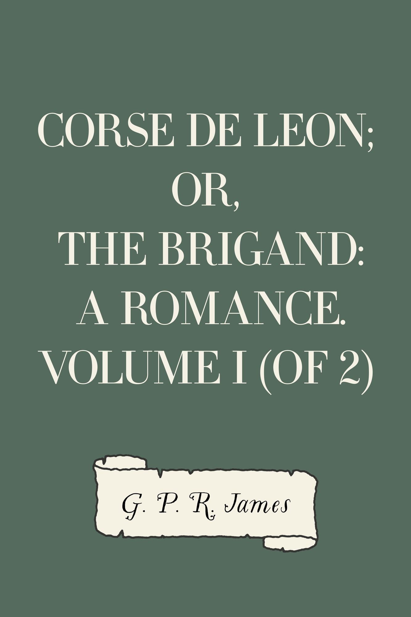 Corse de Leon; or, The Brigand: A Romance. Volume I (of 2)