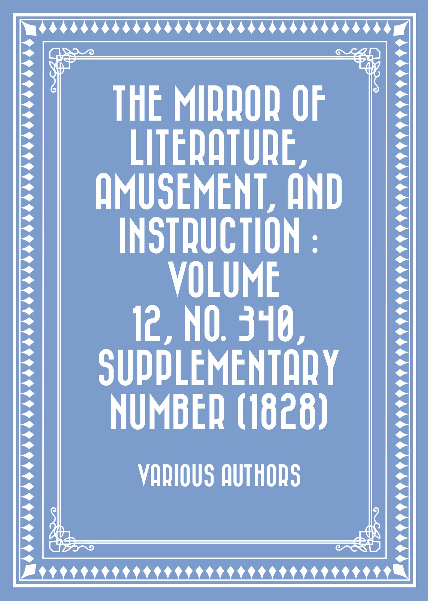 The Mirror of Literature, Amusement, and Instruction : Volume 12, No. 340, Supplementary Number (1828)