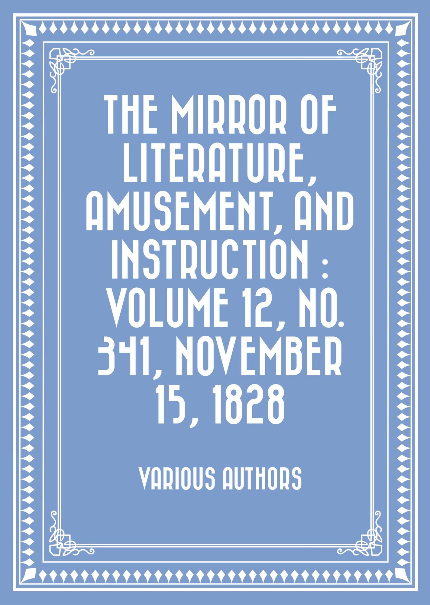 The Mirror of Literature, Amusement, and Instruction : Volume 12, No. 341, November 15, 1828