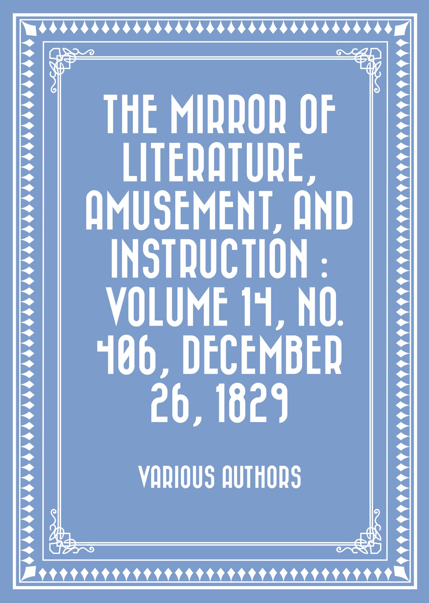 The Mirror of Literature, Amusement, and Instruction : Volume 14, No. 406, December 26, 1829