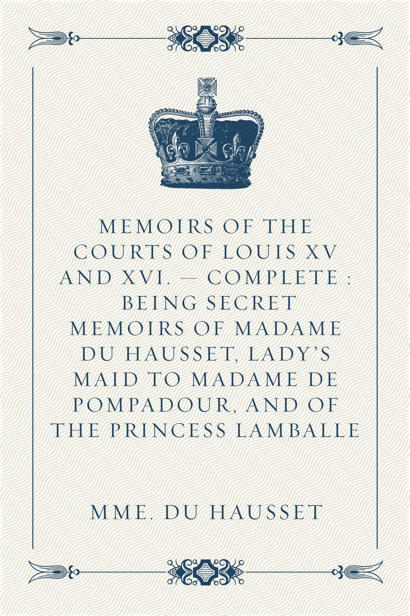 Memoirs of the Courts of Louis XV and XVI. -- Complete : Being secret memoirs of Madame Du Hausset, lady's maid to Madame de Pompadour, and of the Princess Lamballe