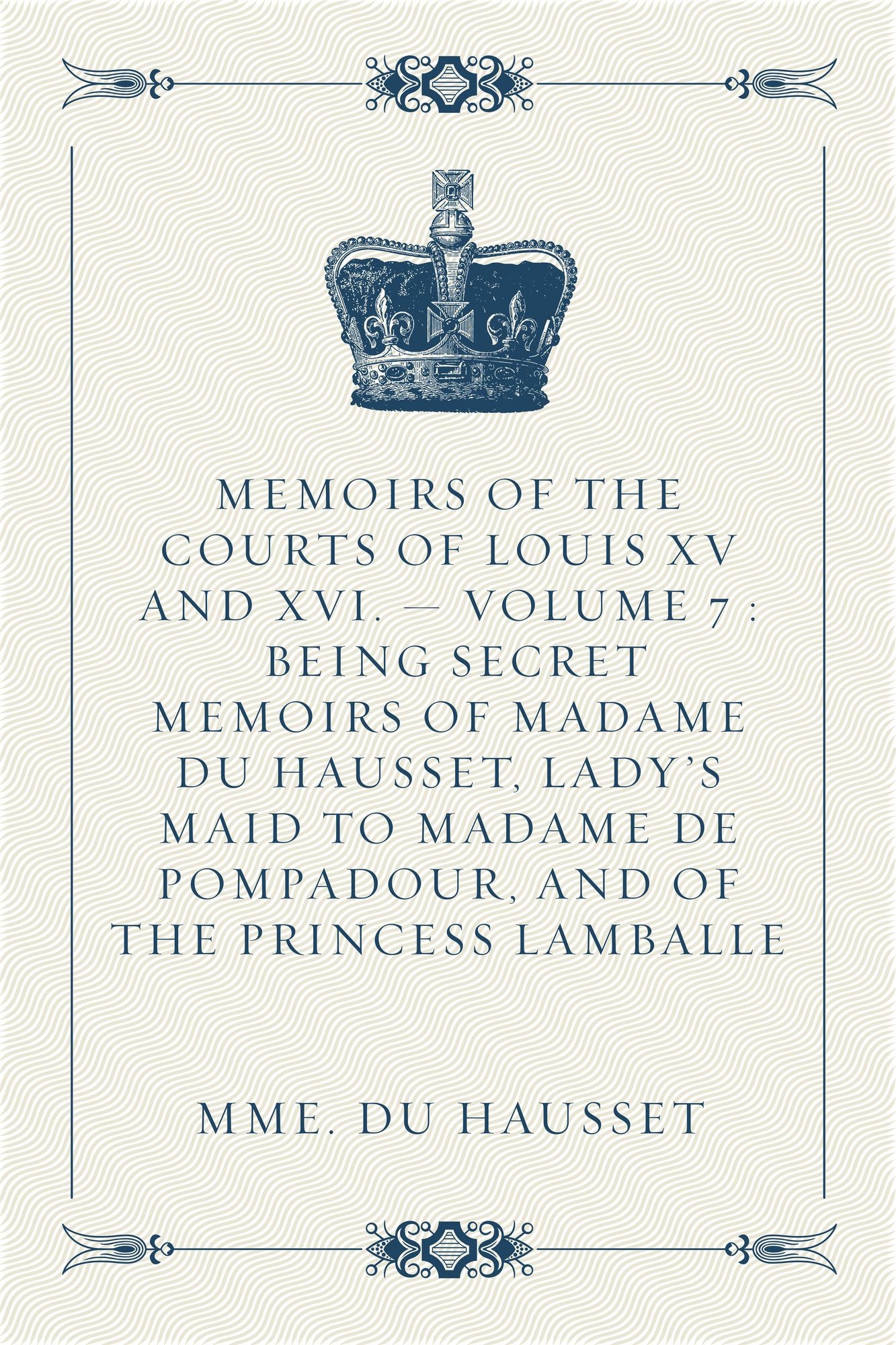 Memoirs of the Courts of Louis XV and XVI. -- Volume 7 : Being secret memoirs of Madame Du Hausset, lady's maid to Madame de Pompadour, and of the Princess Lamballe