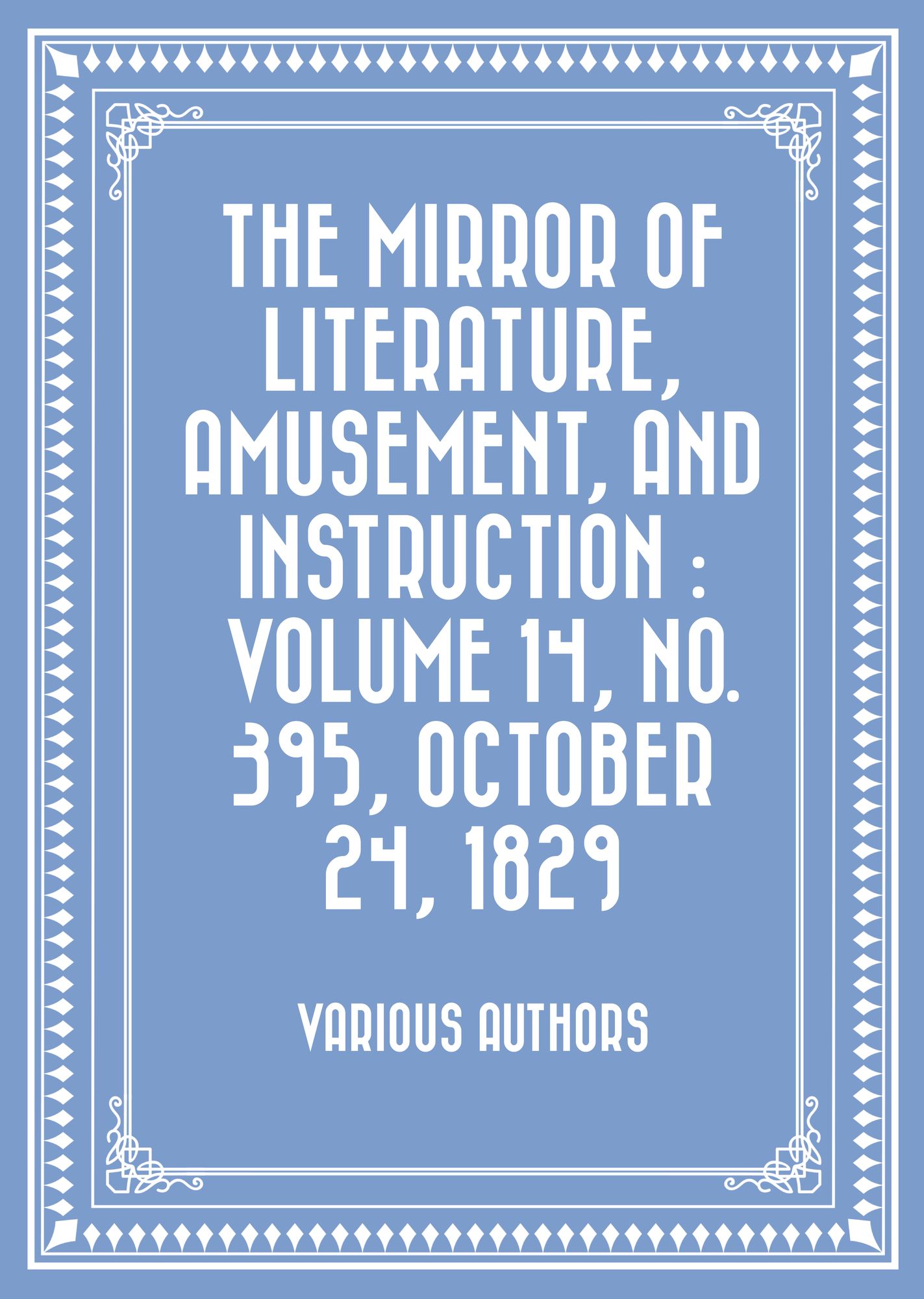 The Mirror of Literature, Amusement, and Instruction : Volume 14, No. 395, October 24, 1829