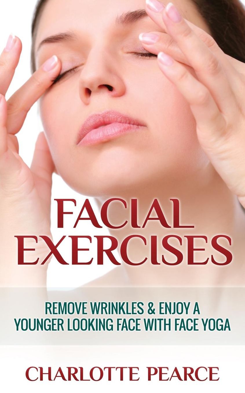Facial Exercises : Remove Wrinkles & Enjoy a Younger Looking Face With Face Yoga