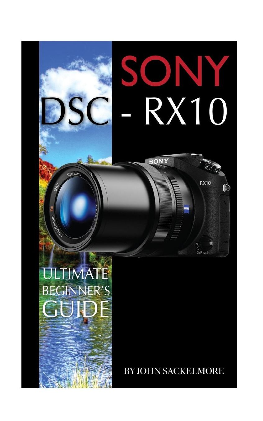 Sony DSC-RX10: Ultimate Beginner's Guide