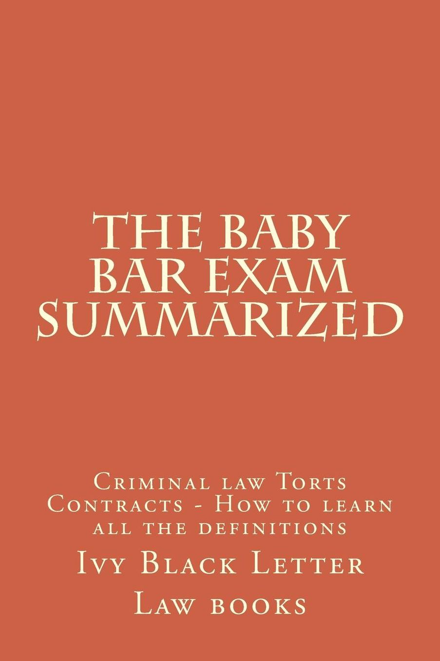 The Baby Bar Exam Summarized: Criminal Law Torts Contracts - How to Learn All the Definitions