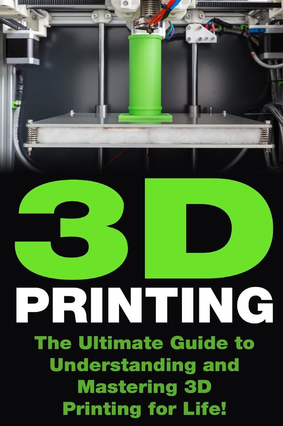 3D Printing: Ultimate Guide to Mastering 3D Printing for Life