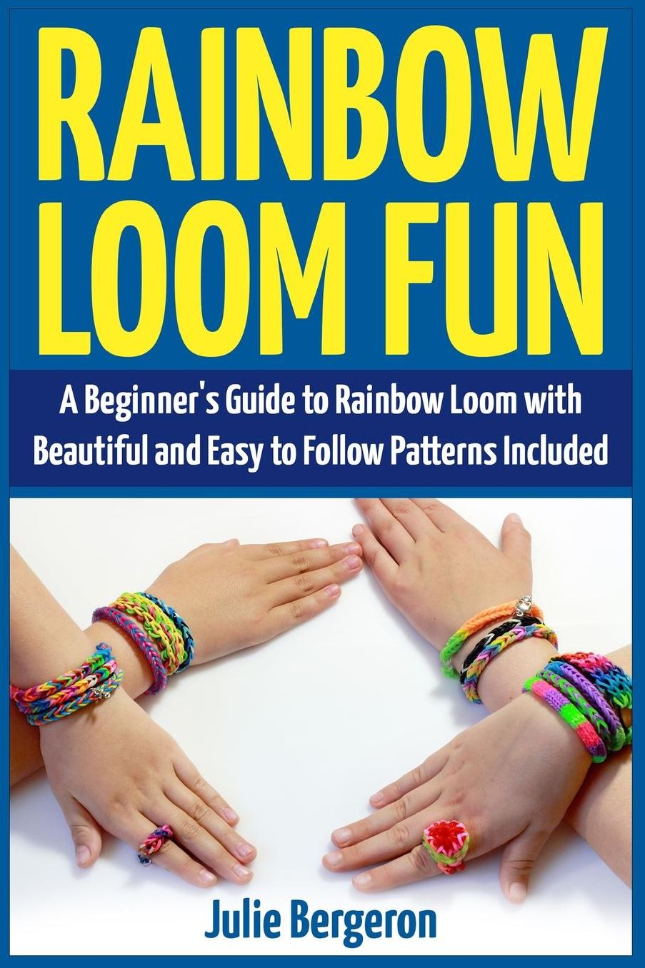 Rainbow Loom Fun : A Beginner's Guide to Rainbow Loom With Beautiful and Easy to Follow Patterns Included