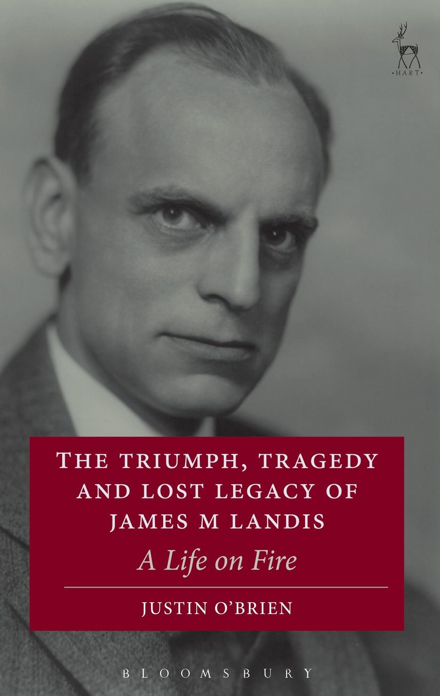 The Triumph, Tragedy and Lost Legacy of James M Landis: A Life on Fire