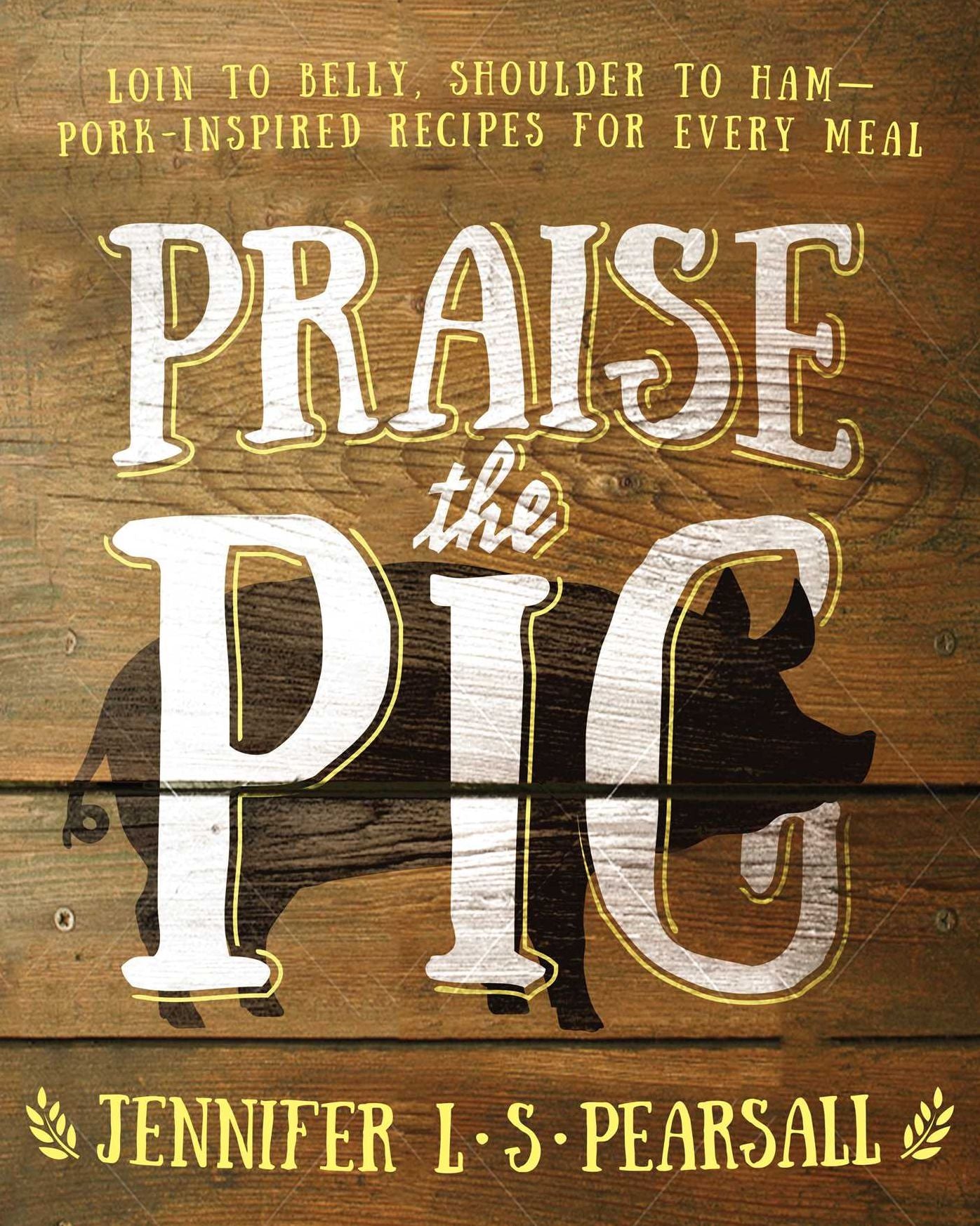 Praise the Pig: Loin to Belly, Shoulder to Ham--Pork-Inspired Recipes for Every Meal
