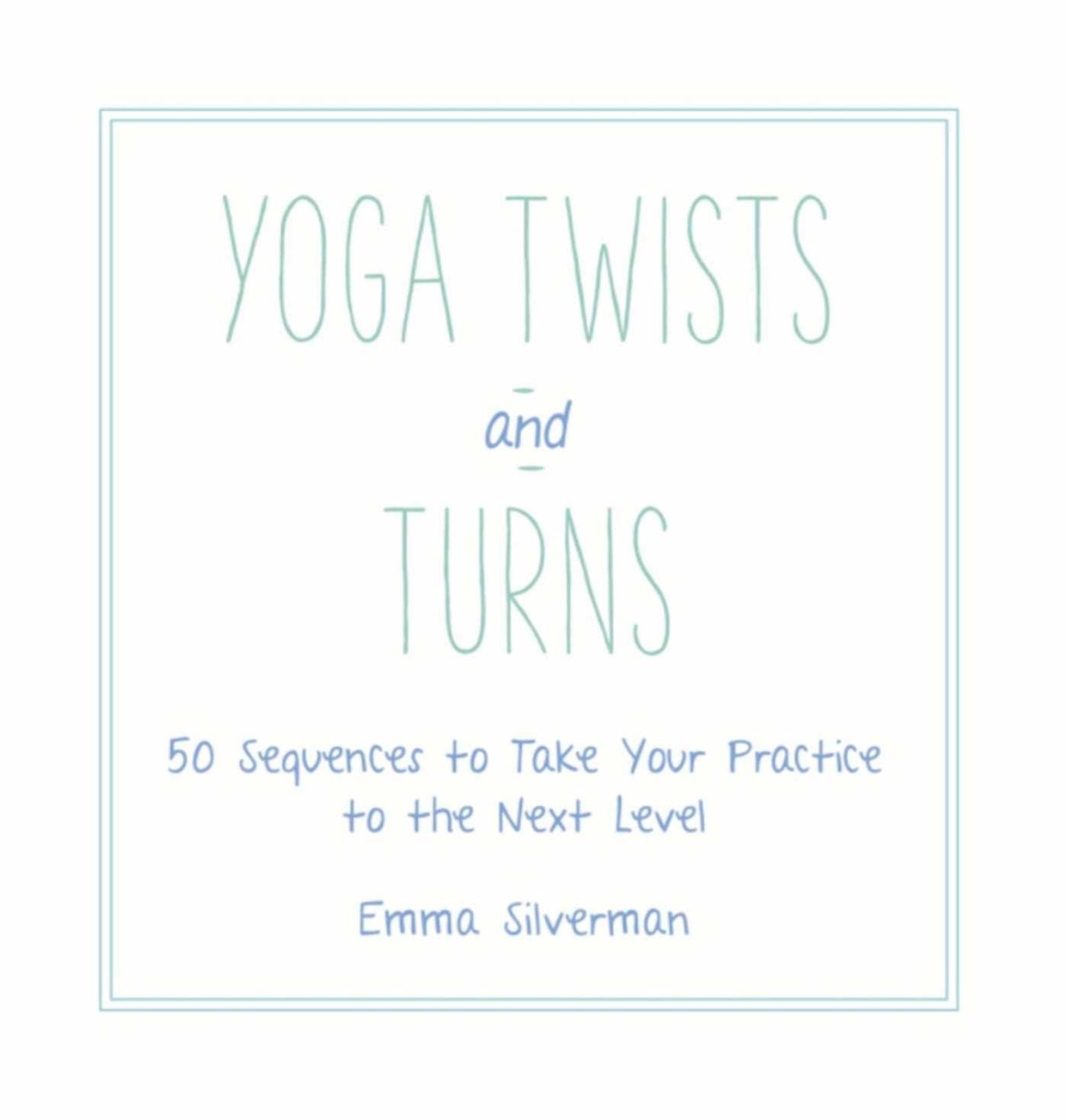 Yoga Twists and Turns: 50 Sequences to Take Your Practice to the Next Level