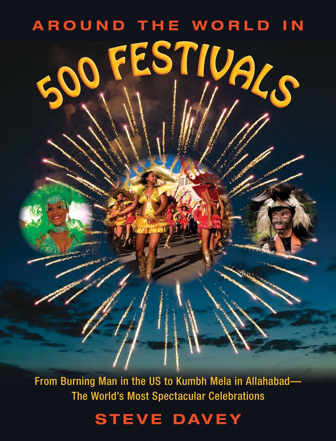 Around the World in 500 Festivals: From Burning Man in the US to Kumbh Mela in Allahabad--The World's Most Spectacular Celebrations