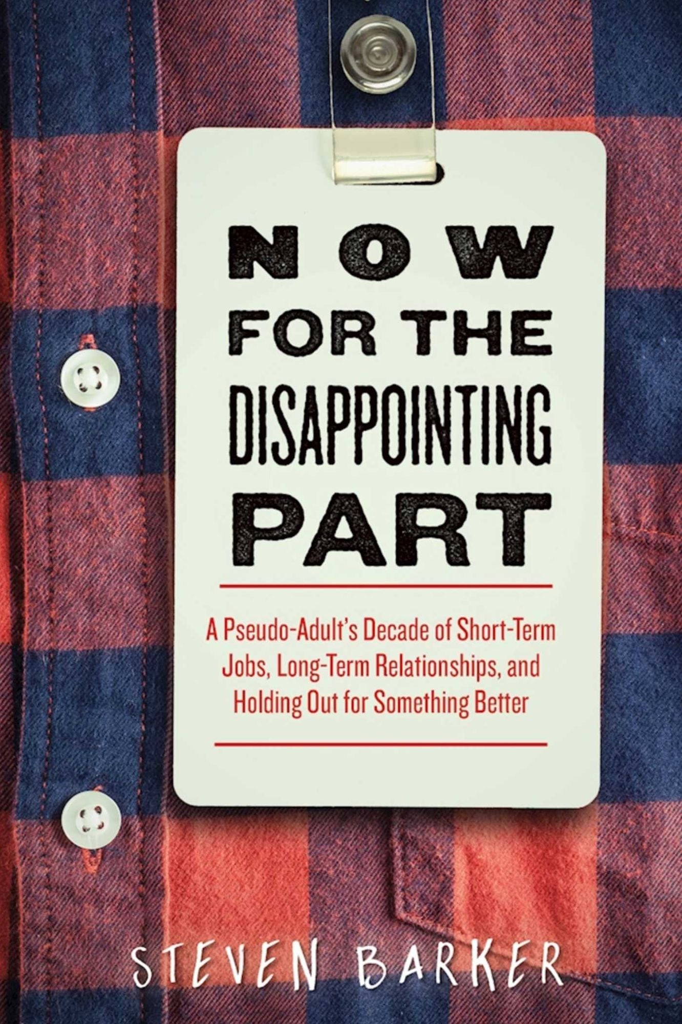 Now for the Disappointing Part: A Pseudo-Adult's Decade of Short-Term Jobs, Long-Term Relationships, and Holding Out for Something Better
