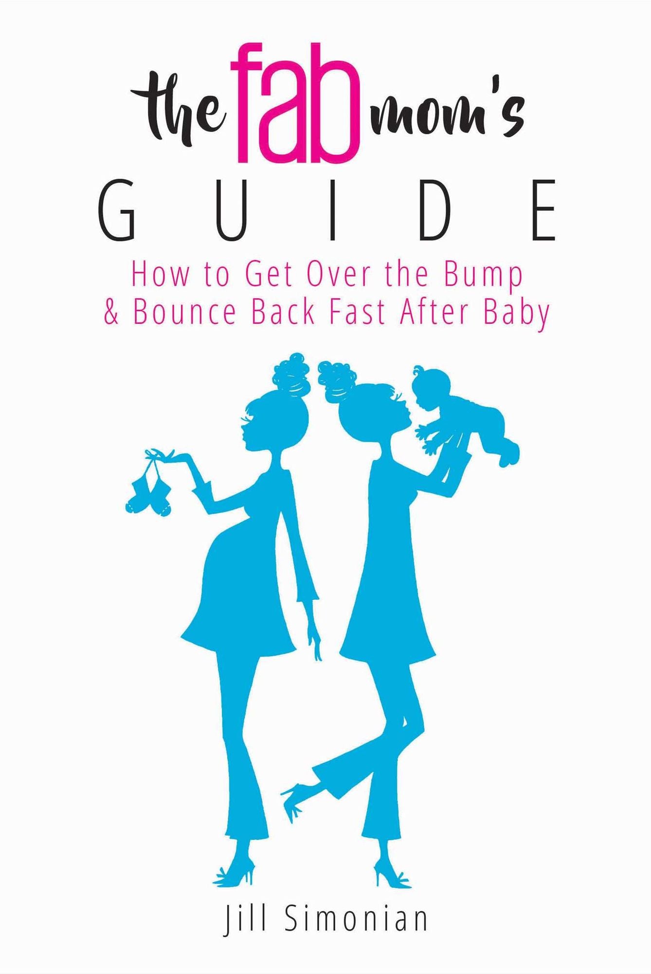 The Fab Mom's Guide: How to Get Over the Bump & Bounce Back Fast After Baby