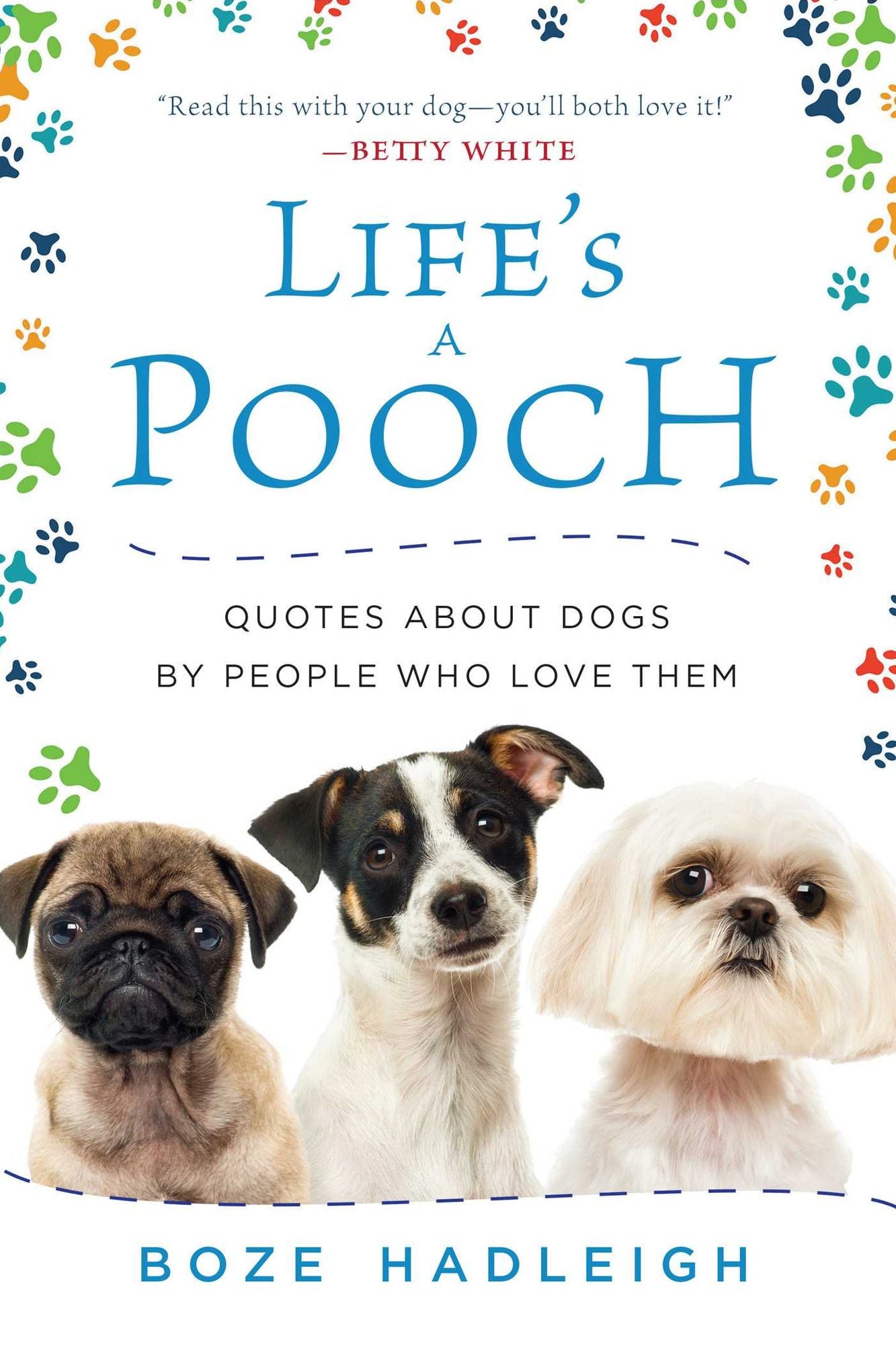 Life's a Pooch: Quotes about Dogs by People Who Love Them