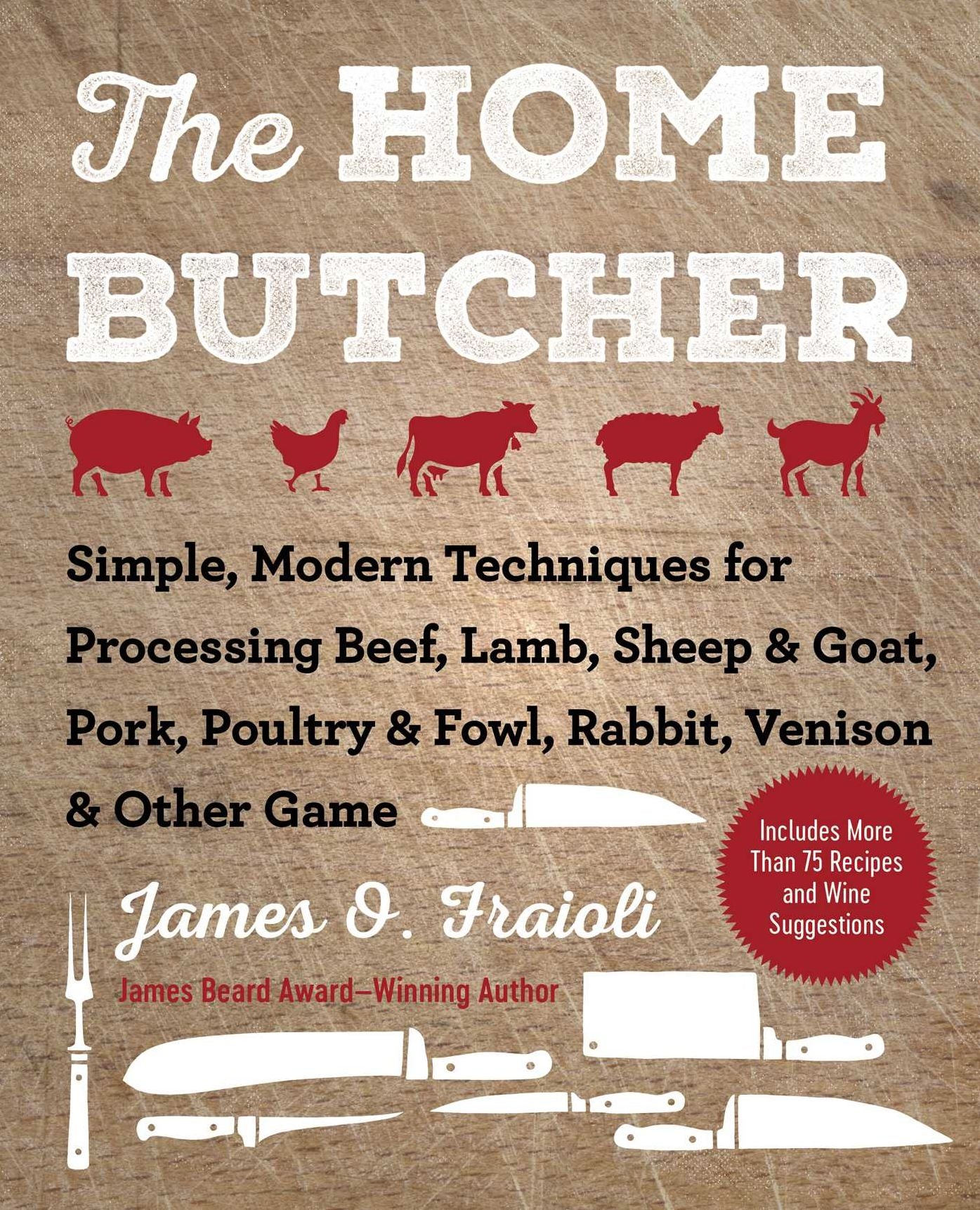 The Home Butcher : Simple, Modern Techniques for Processing Beef, Lamb, Sheep & Goat, Pork, Poultry & Fowl, Rabbit, Venison & Other Game